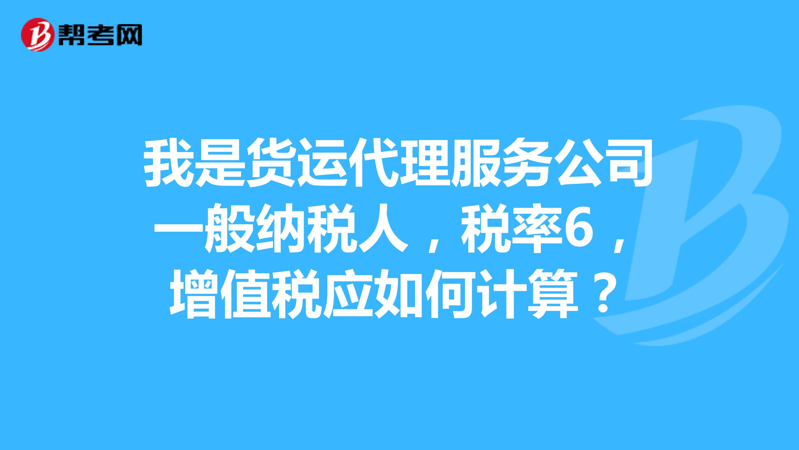 我是货运代理服务公司一般纳税人,税率6,增值税应如何计算?