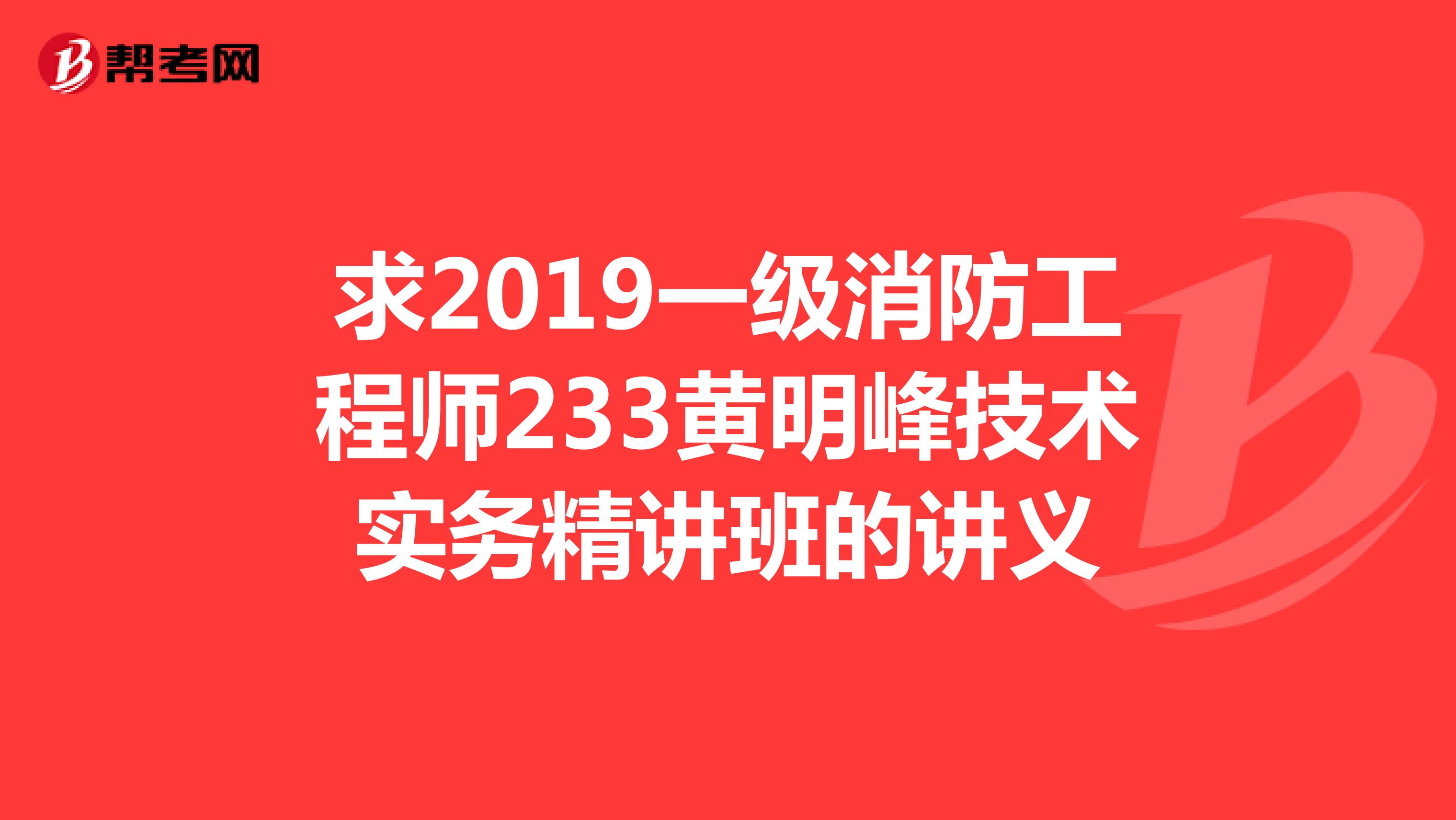 求2019一级消防工程师233黄明峰技术实务精讲班的讲义