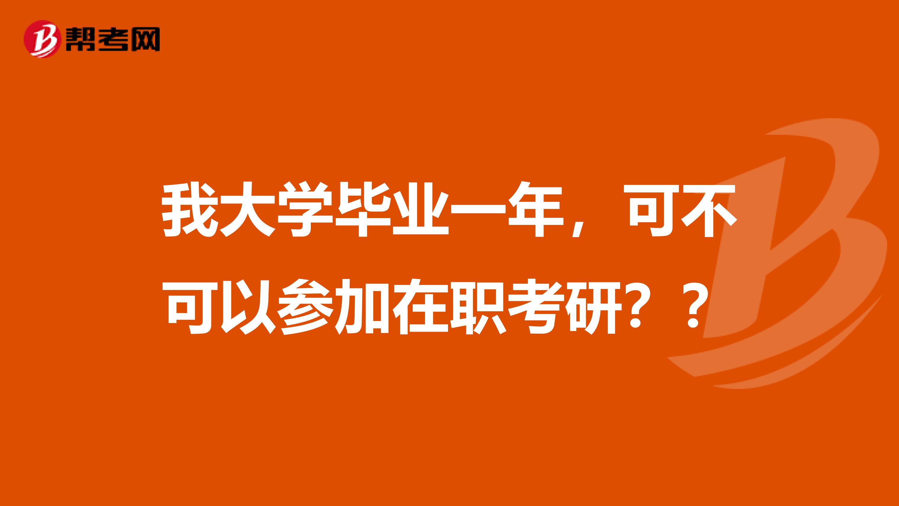 我大学毕业一年,可不可以参加在职考研??