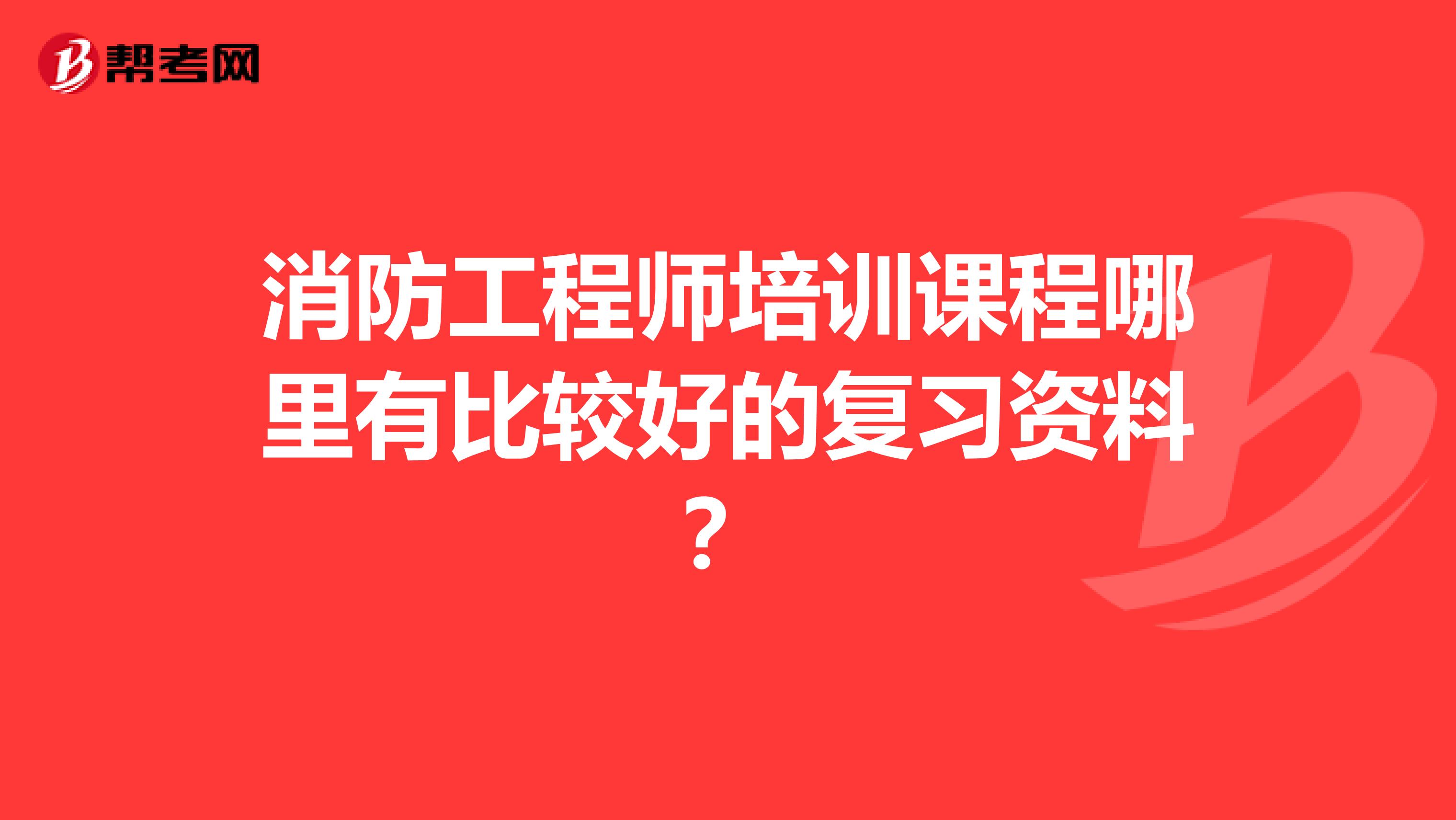 消防工程师培训课程哪里有比较好的复习资料?