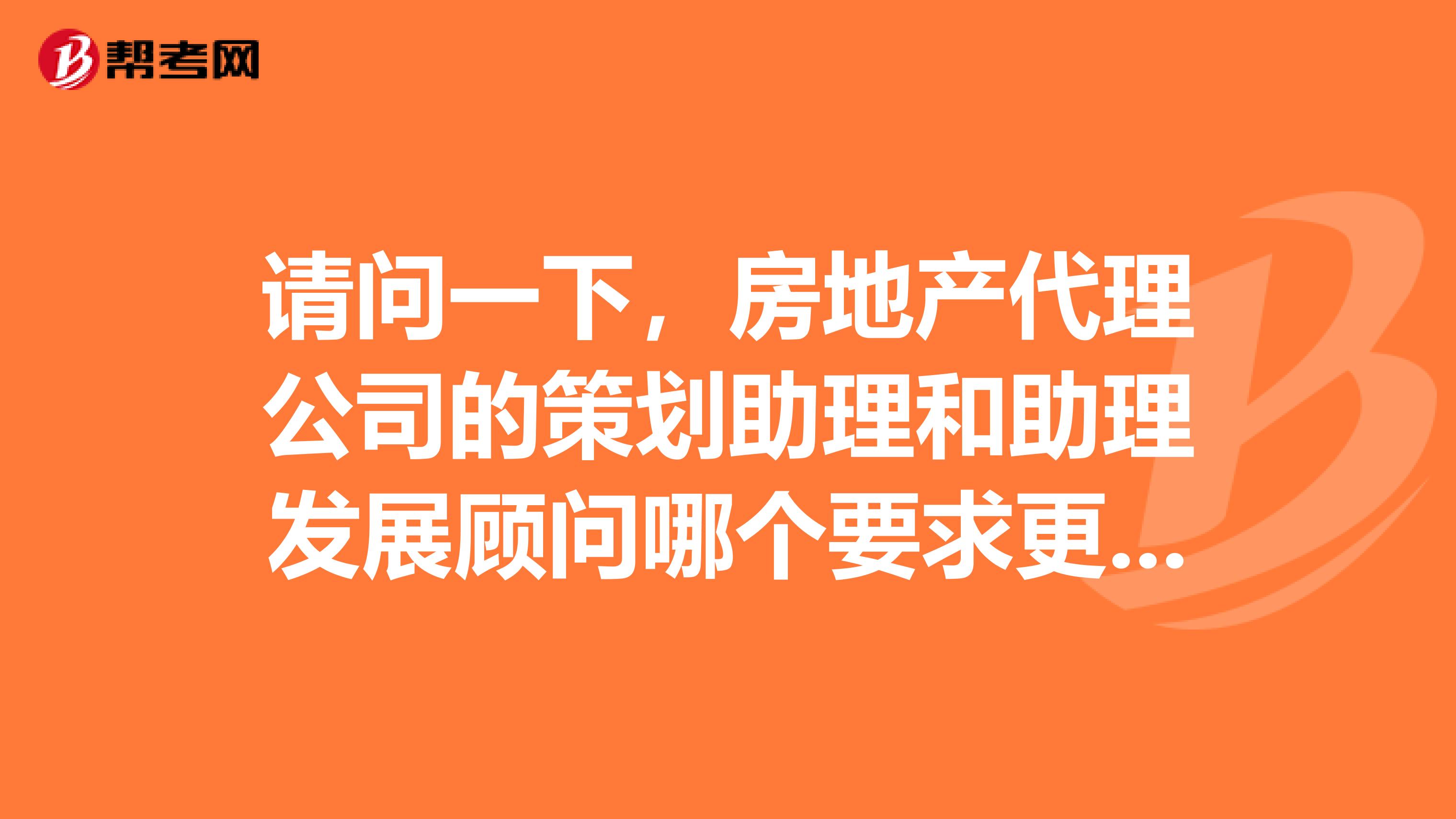 请问一下,房地产代理公司的策划助理和助理发展顾问哪个要求更好,将来的发展前景怎么样?