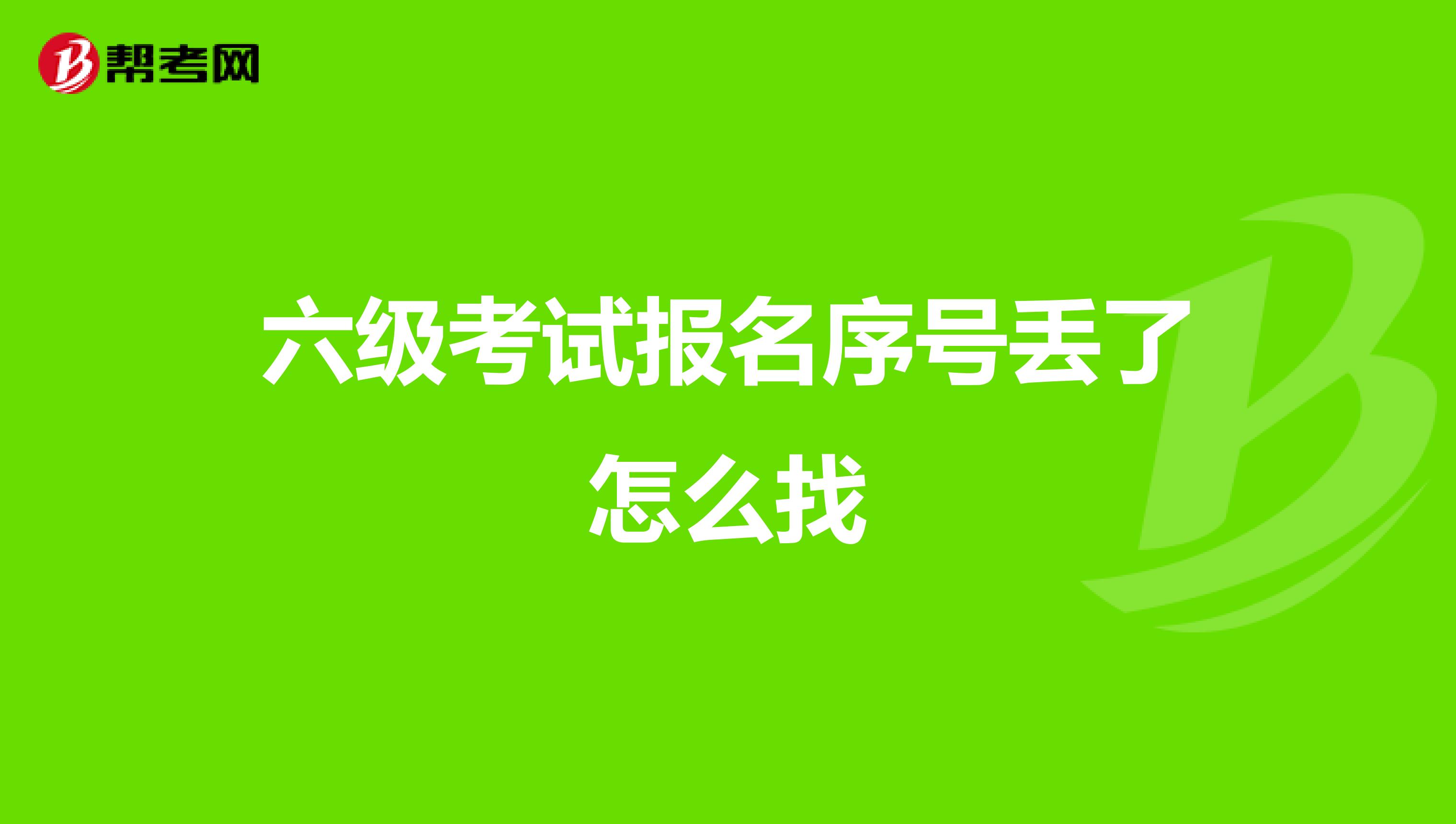 六级考试报名序号丢了怎么找