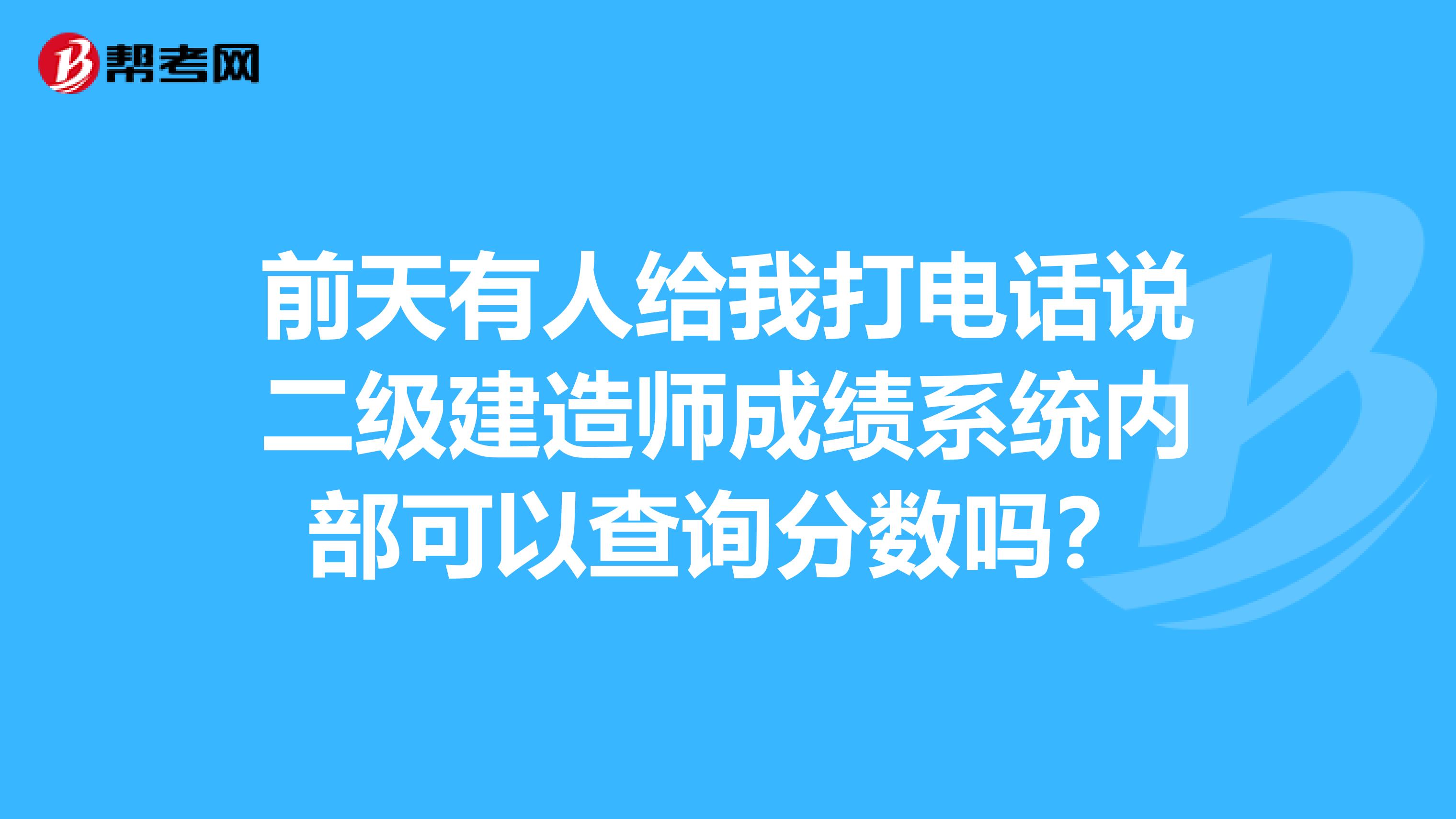 前天有人給我打電話說二級(jí)建造師成績系統(tǒng)內(nèi)部可以查詢分?jǐn)?shù)嗎?