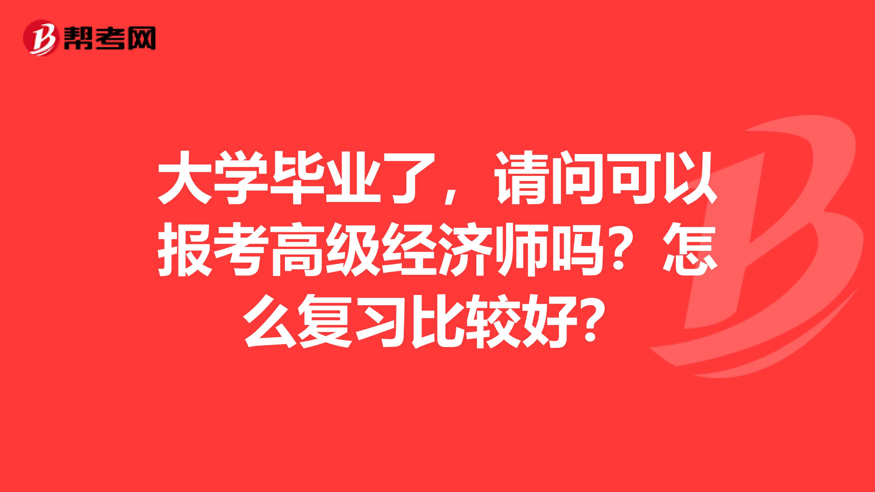 大学毕业了,请问可以报考高级经济师吗?怎么复习比较好?