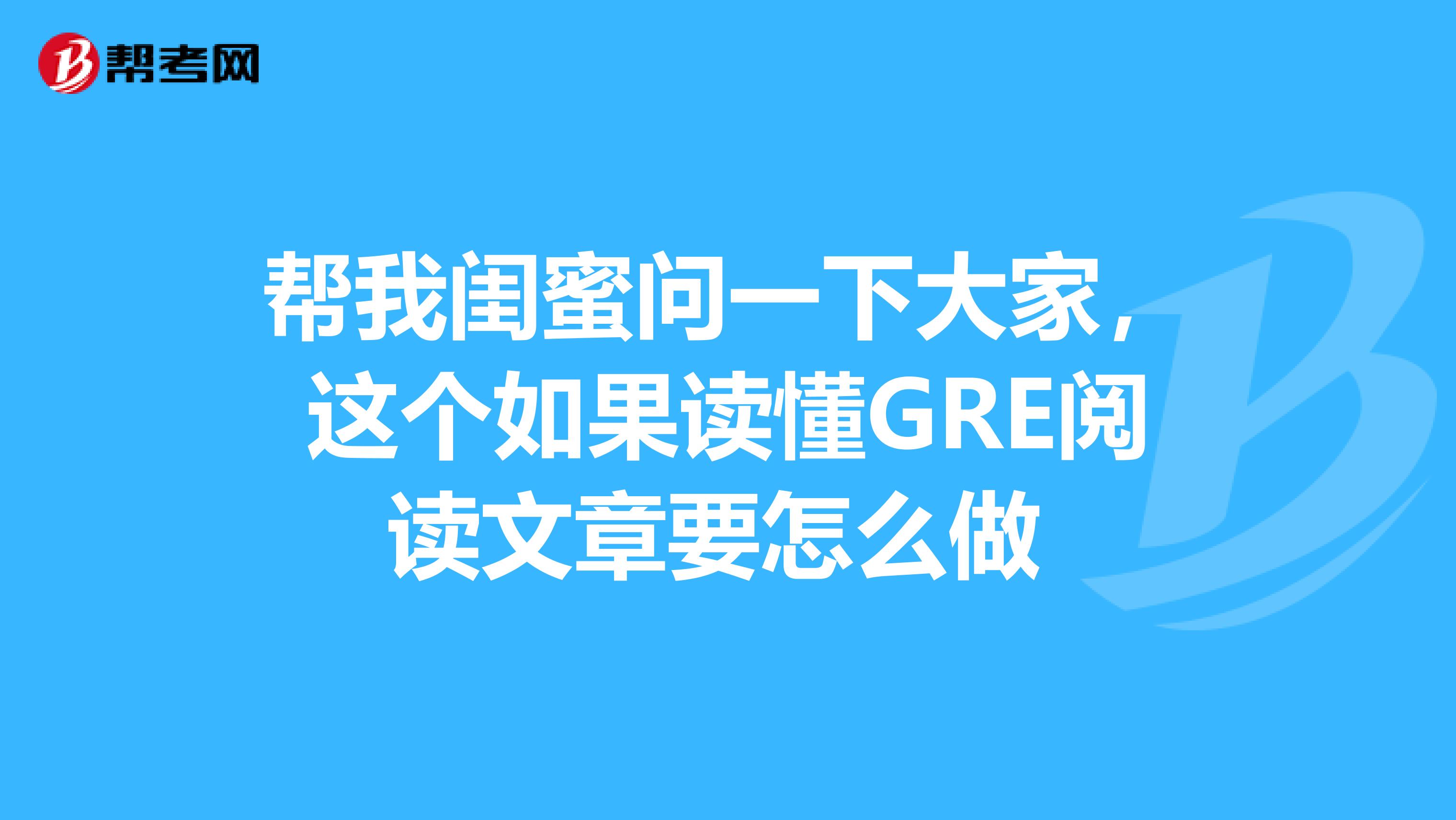 帮我闺蜜问一下大家,这个如果读懂GRE阅读文章要怎么做