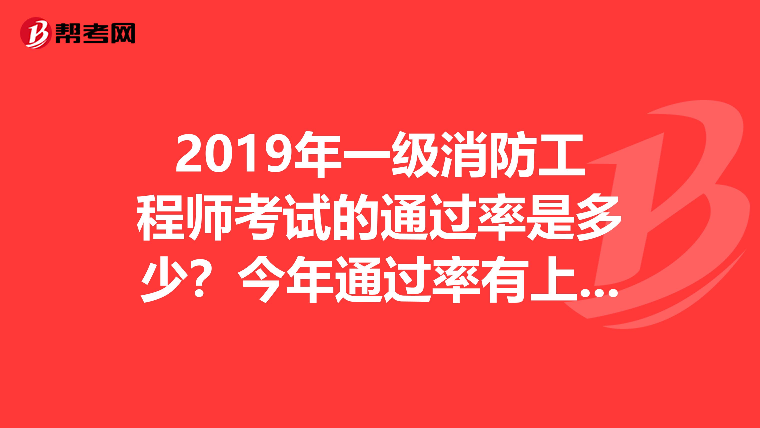 2019年一级消防工程师考试的通过率是多少?今年通过率有上升吗?
