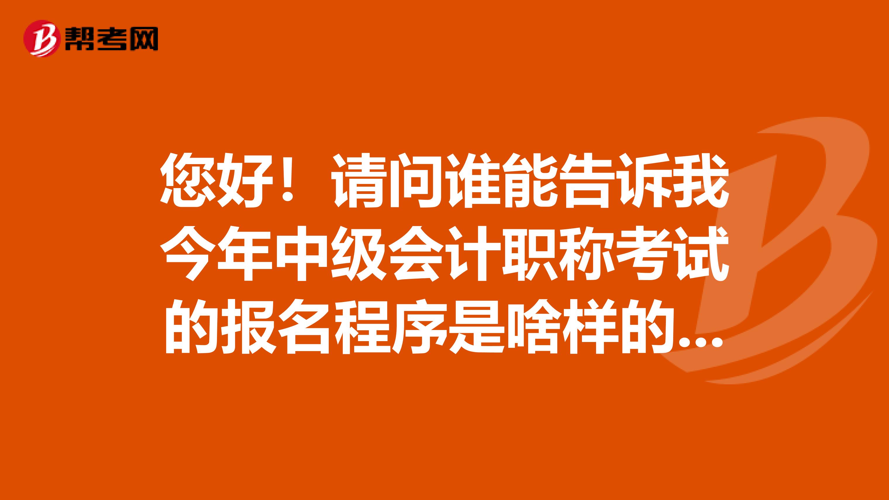 您好!请问谁能告诉我今年中级会计职称考试的报名程序是啥样的啊?