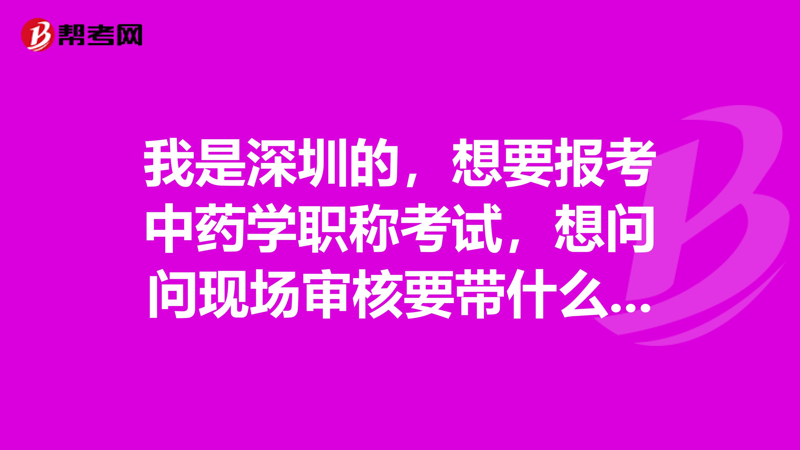 我是深圳的，想要報考中藥學職稱考試，想問問現場審核要帶什么材料啊？