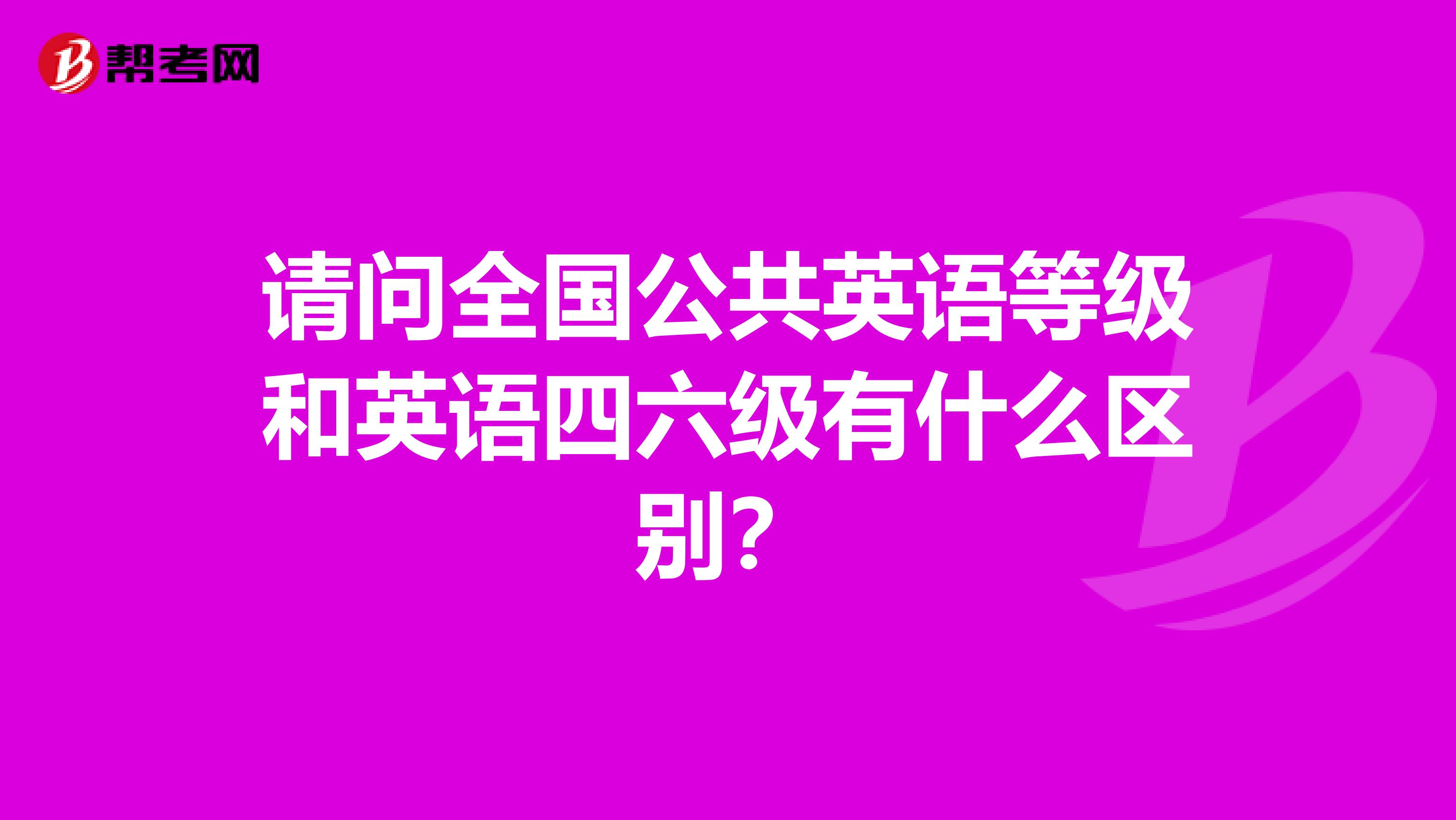 请问全国公共英语等级和英语四六级有什么区别？