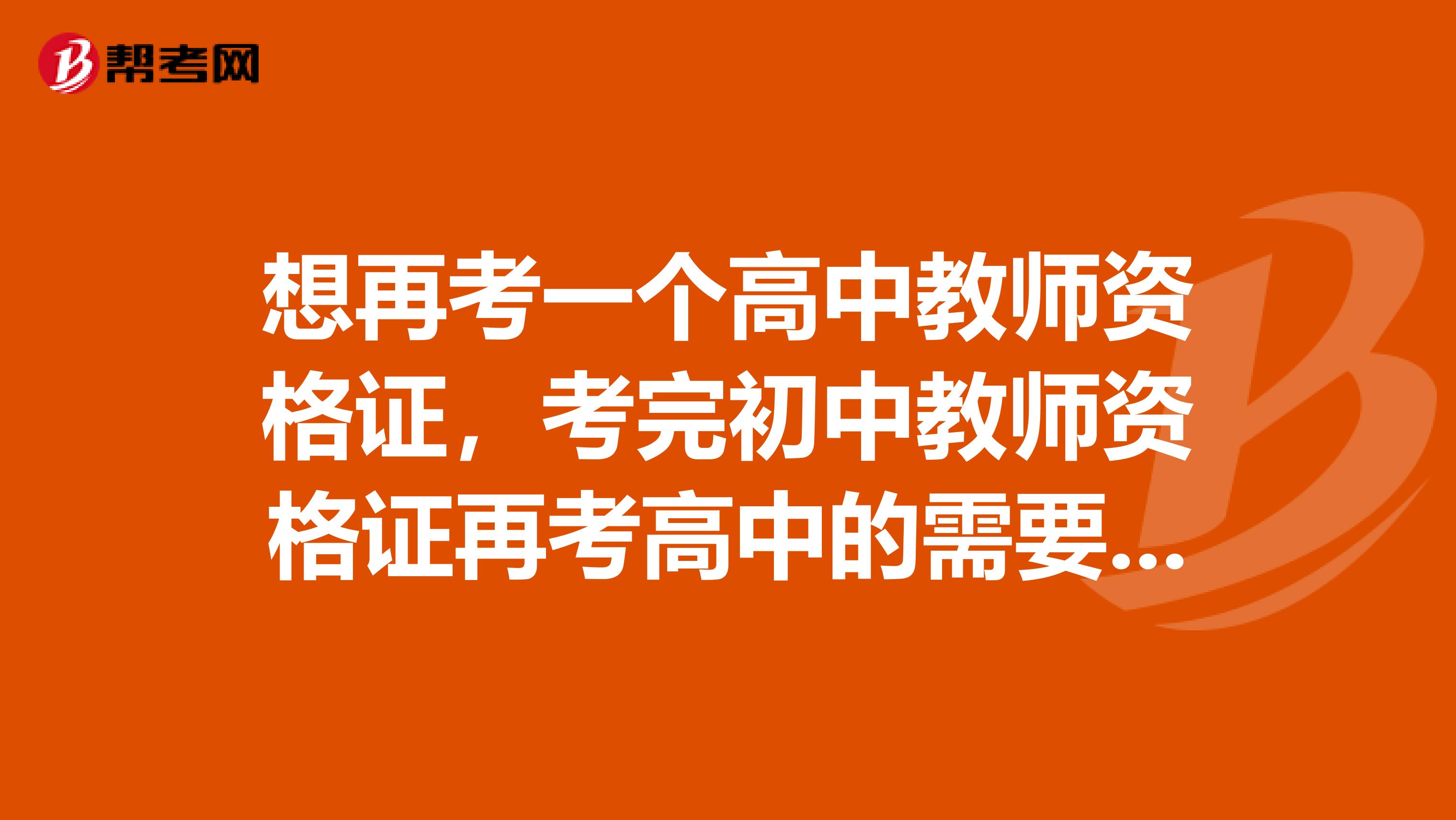 想再考一个高中教师资格证,考完初中教师资格证再考高中的需要全考吗