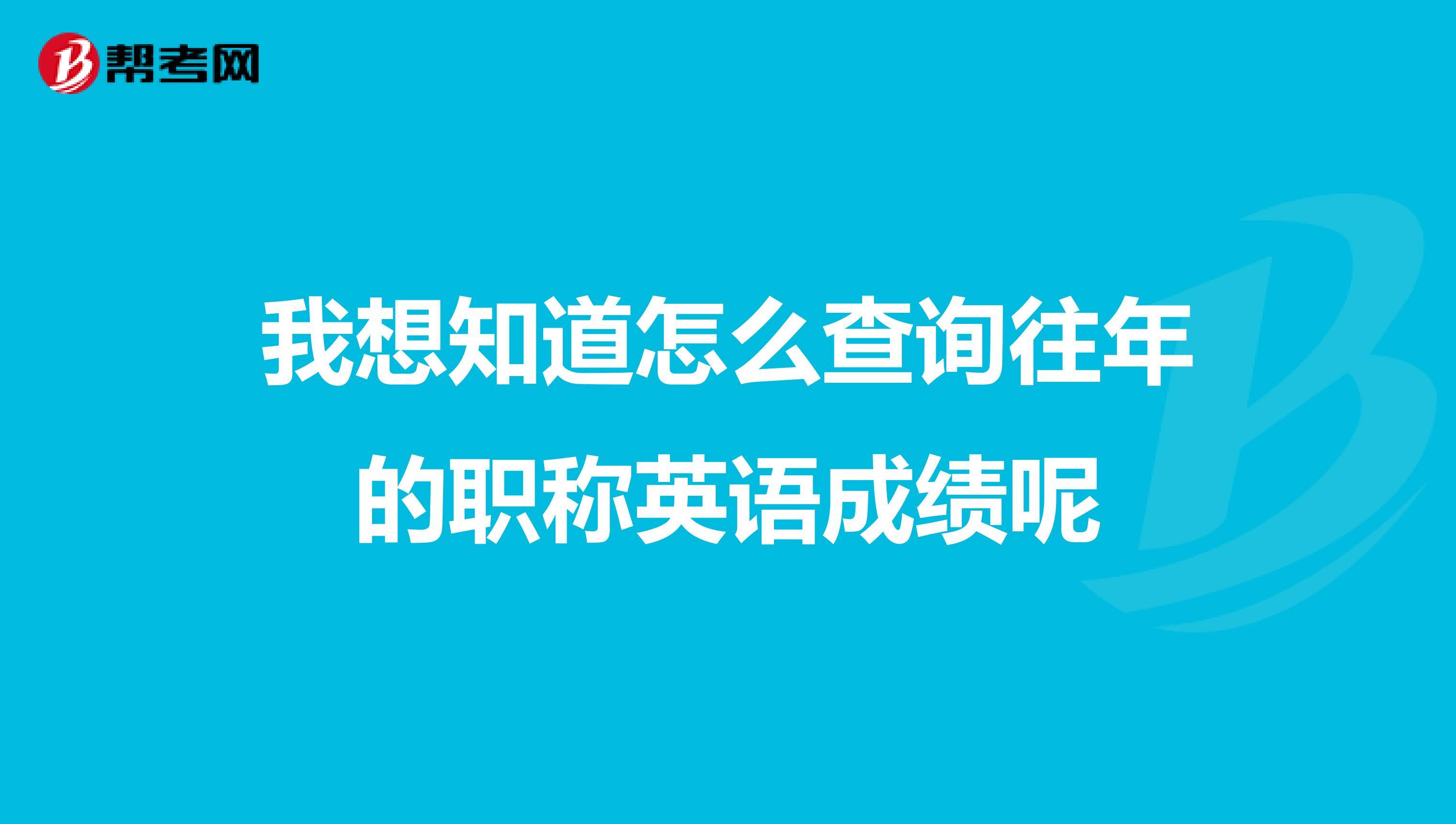 我想知道怎么查询往年的职称英语成绩呢