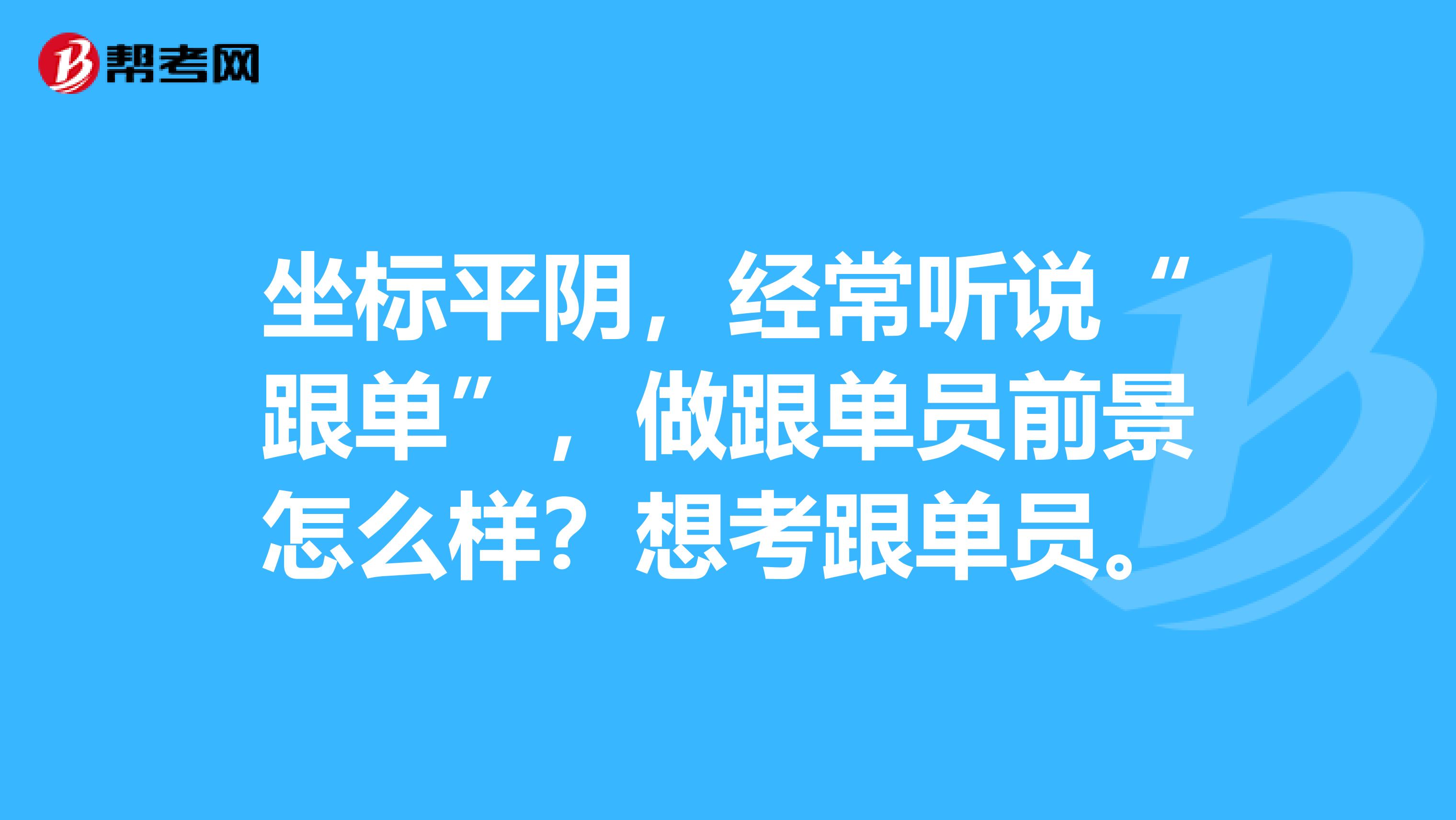 坐标平阴，经常听说“跟单”，做跟单员前景怎么样？想考跟单员。