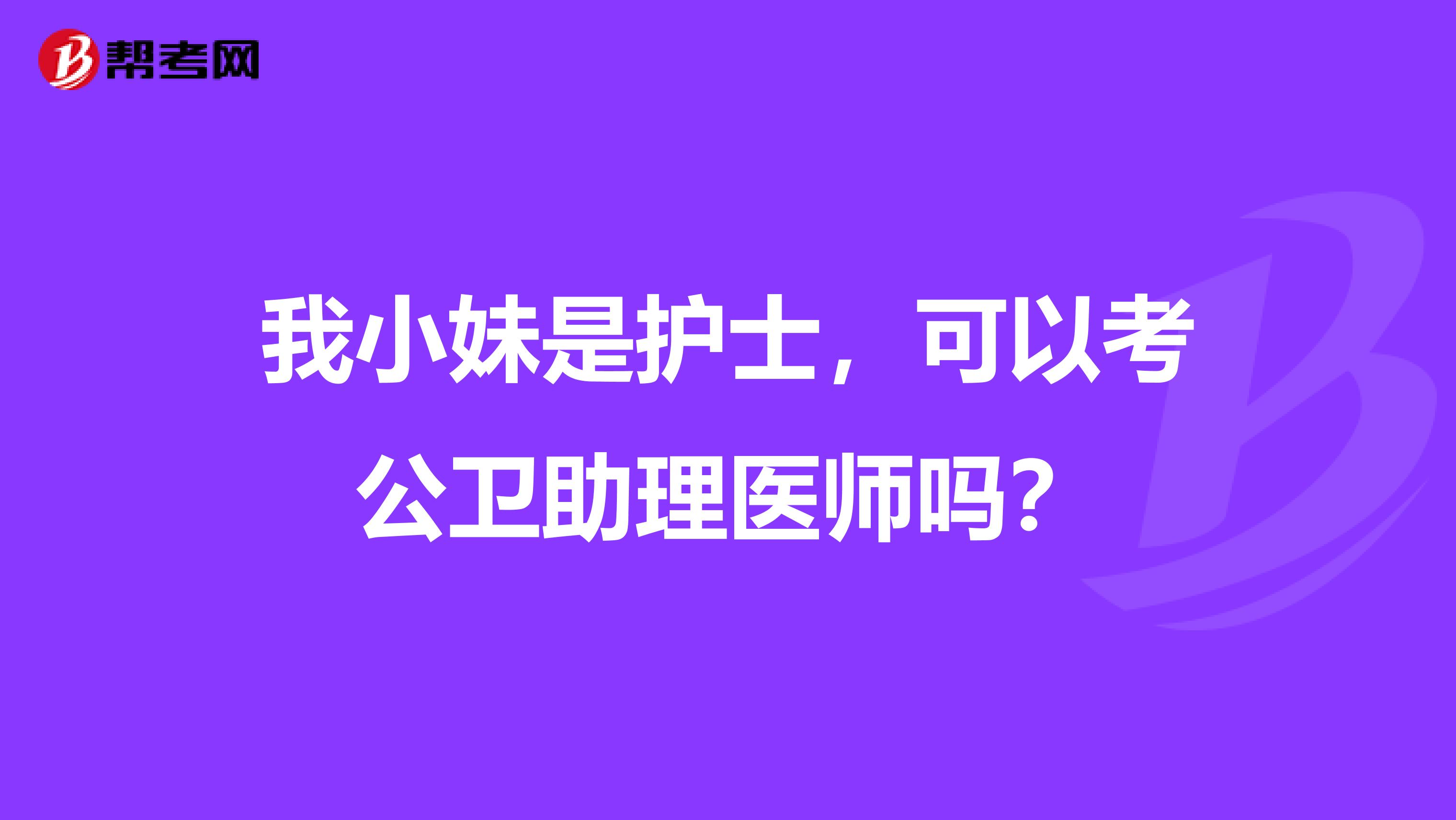 我小妹是护士,可以考公卫助理医师吗?