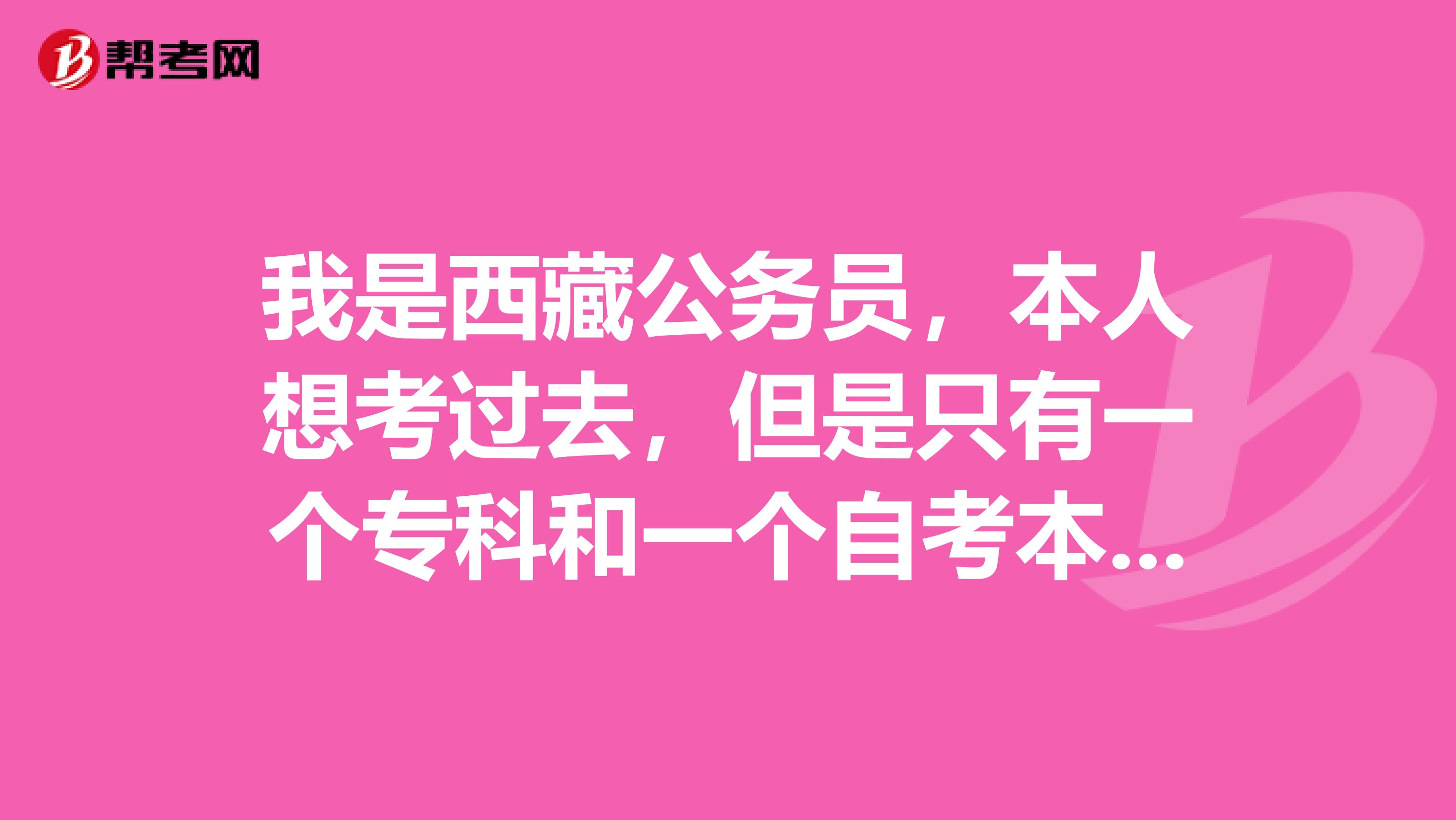 我是西藏公务员，本人想考过去，但是只有一个专科和一个自考本科文凭那公务员是本科可以报吗？