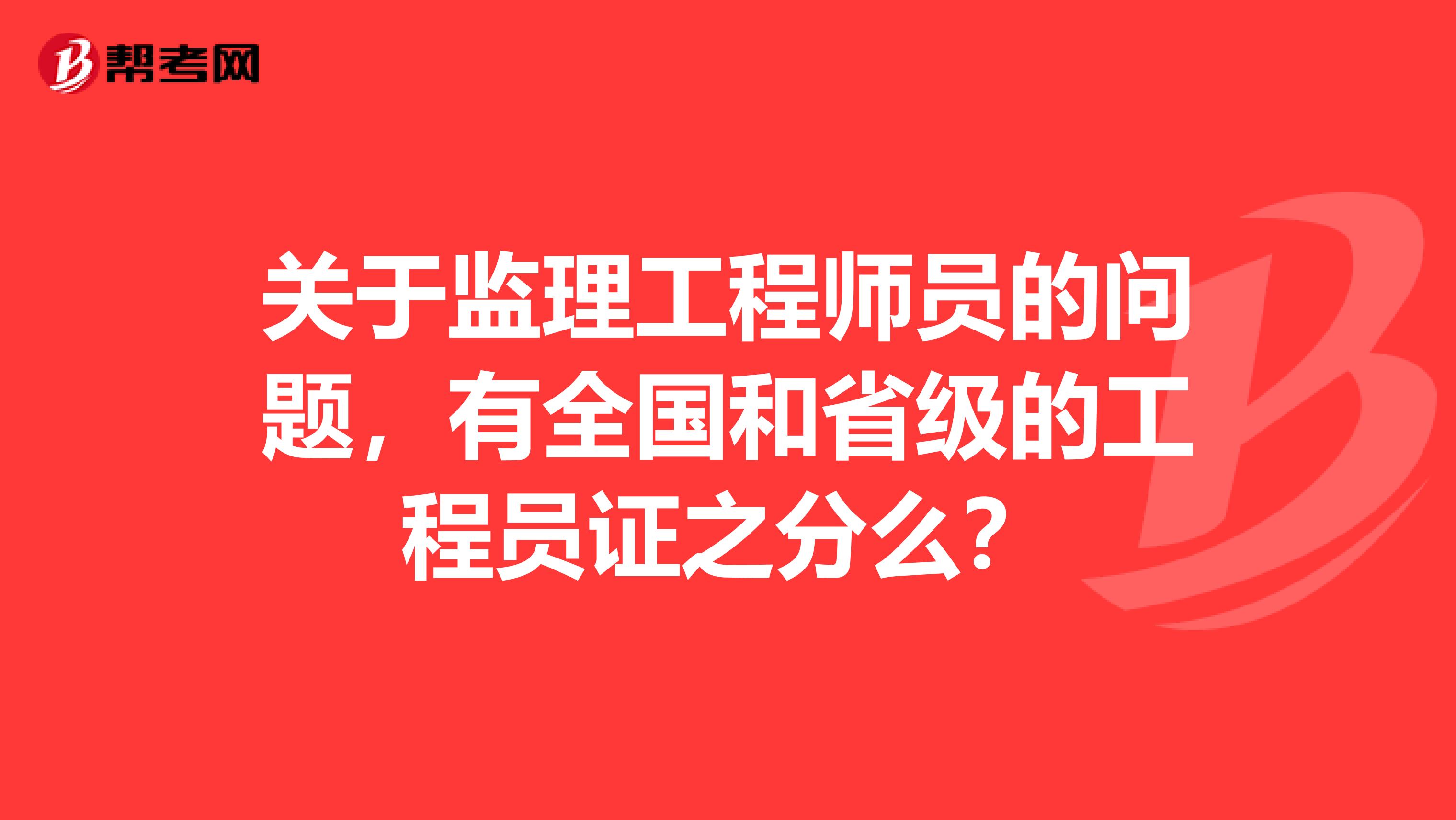 关于监理工程师员的问题，有全国和省级的工程员证之分么？