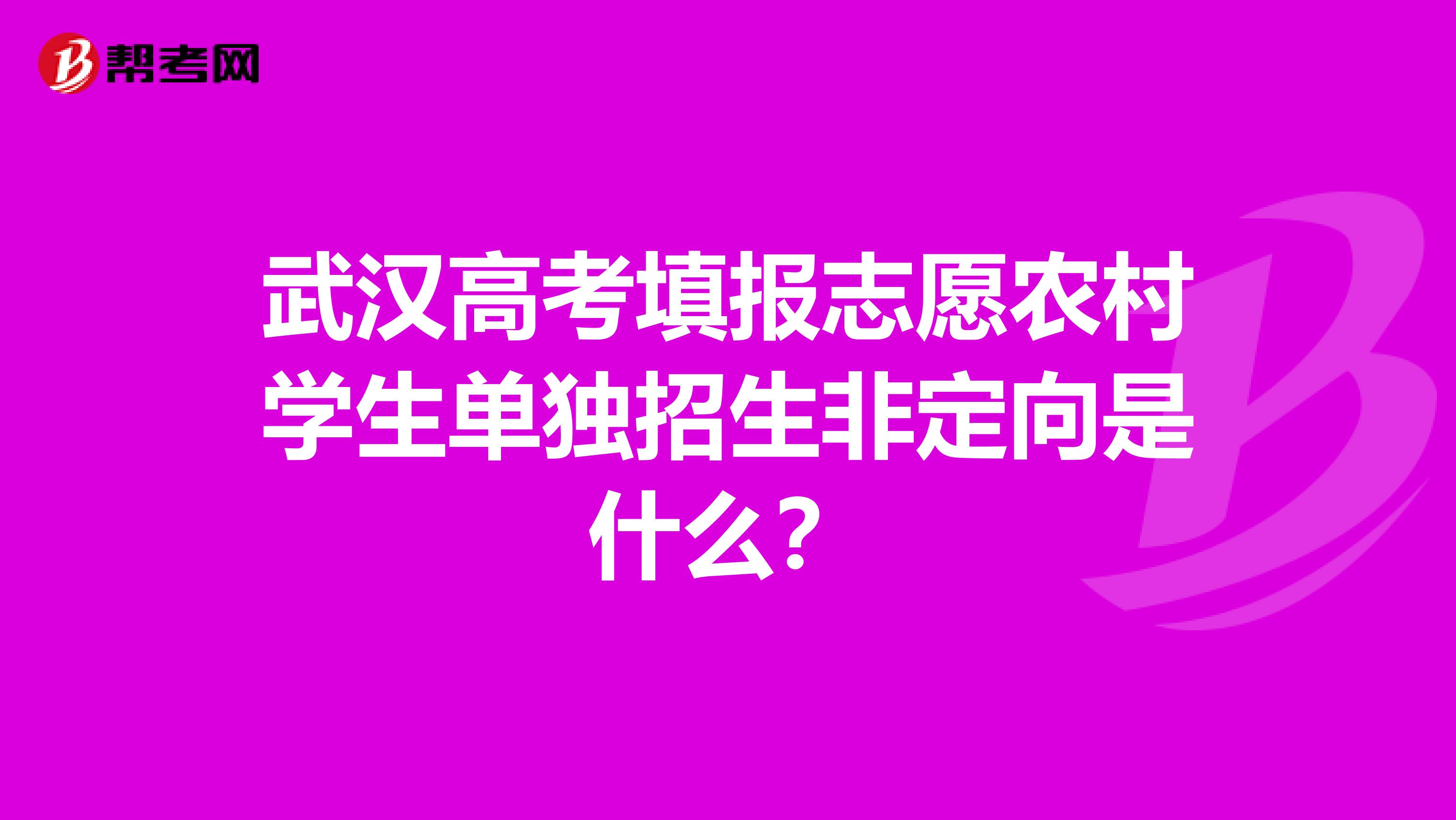 武汉高考填报志愿农村学生单独招生非定向是什么？