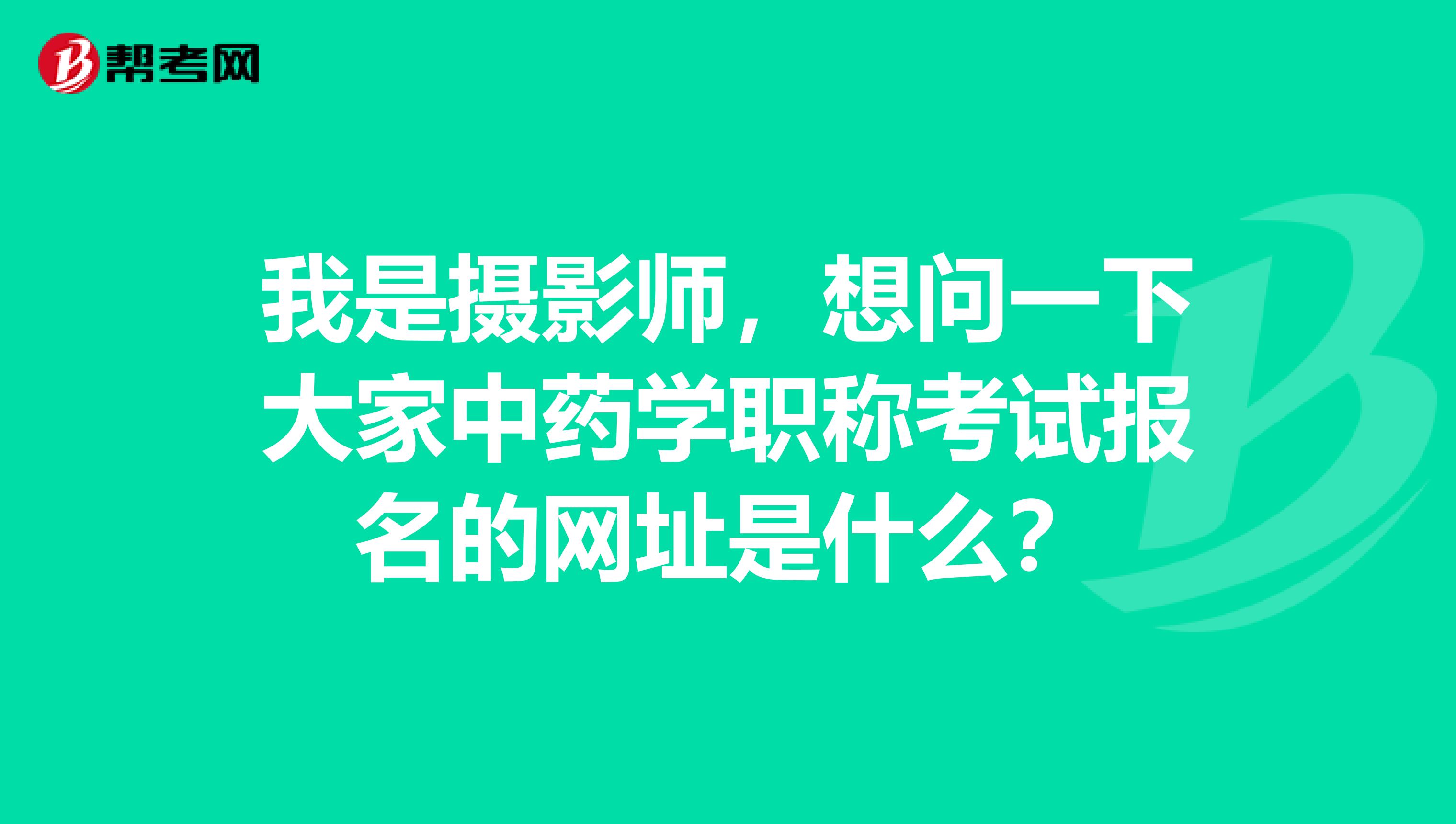 我是摄影师,想问一下大家中药学职称考试报名的网址是什么?