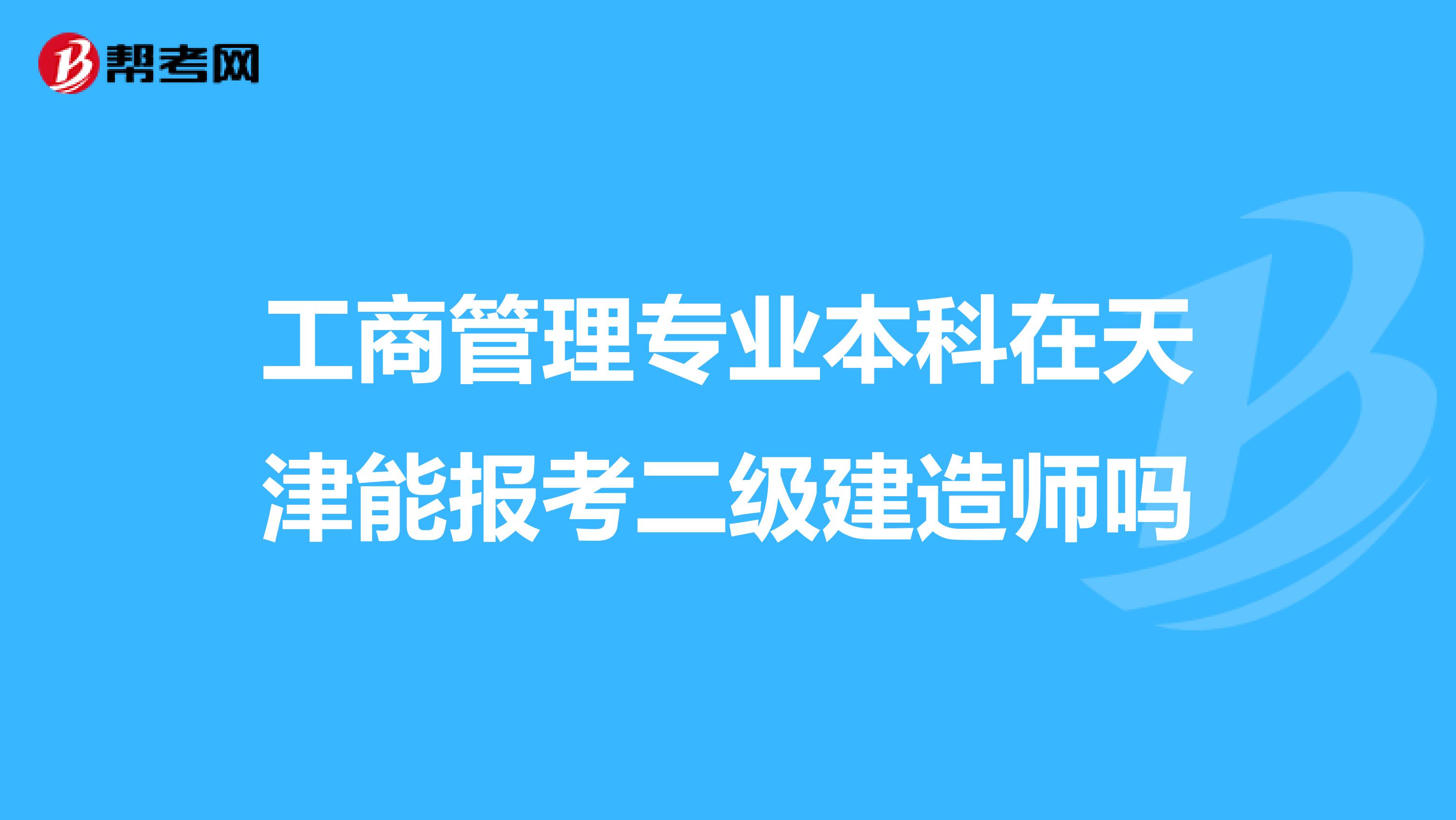 工商管理专业本科在天津能报考二级建造师吗