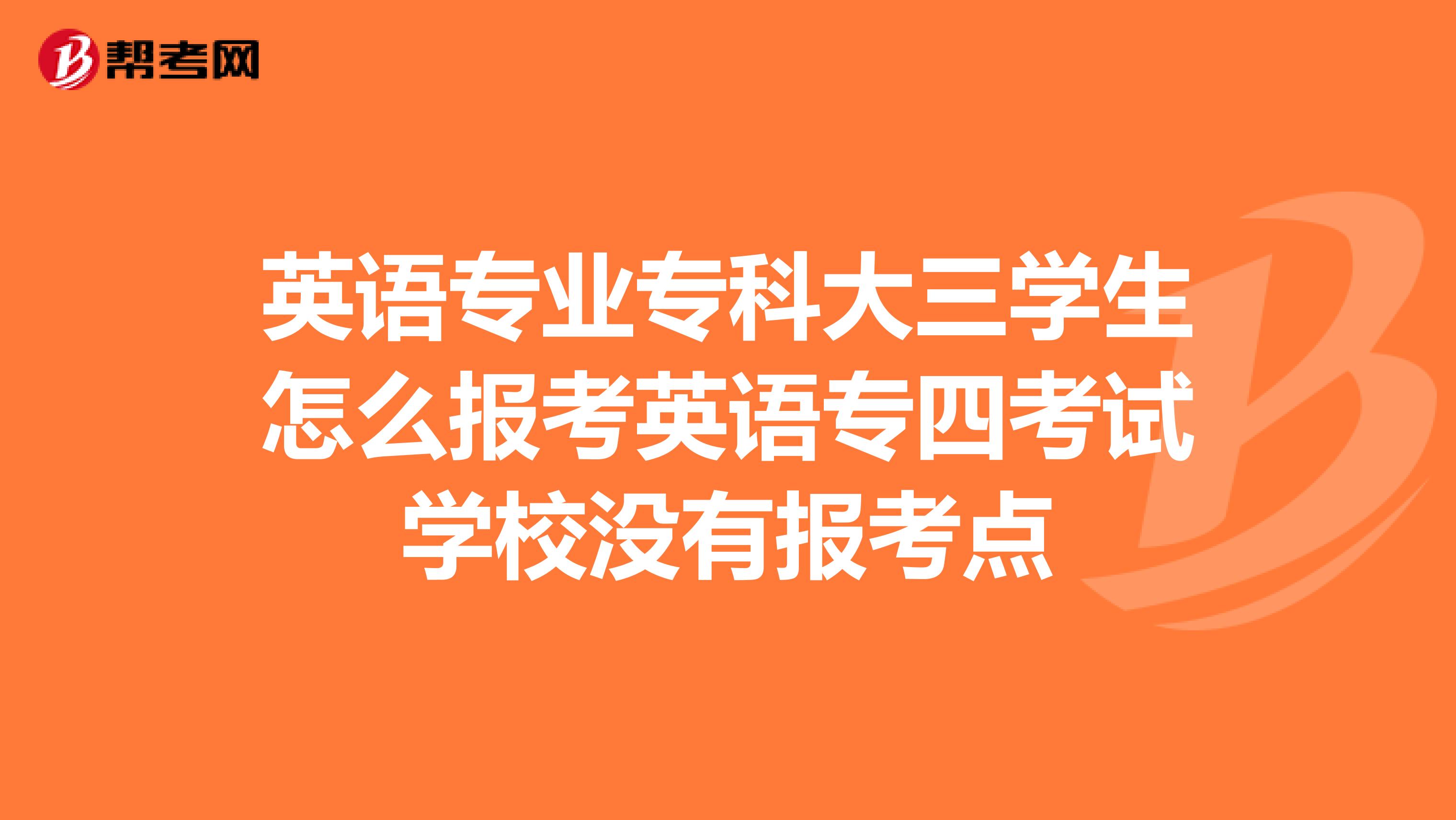 英语专业专科大三学生怎么报考英语专四考试学校没有报考点