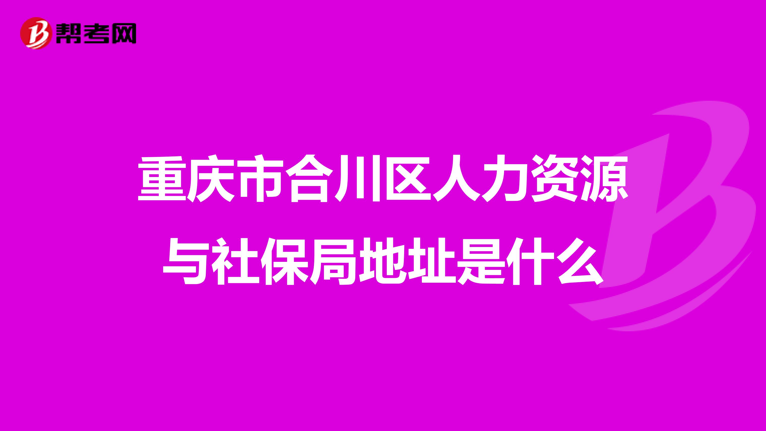 重慶市合川區(qū)人力資源與社保局地址是什么