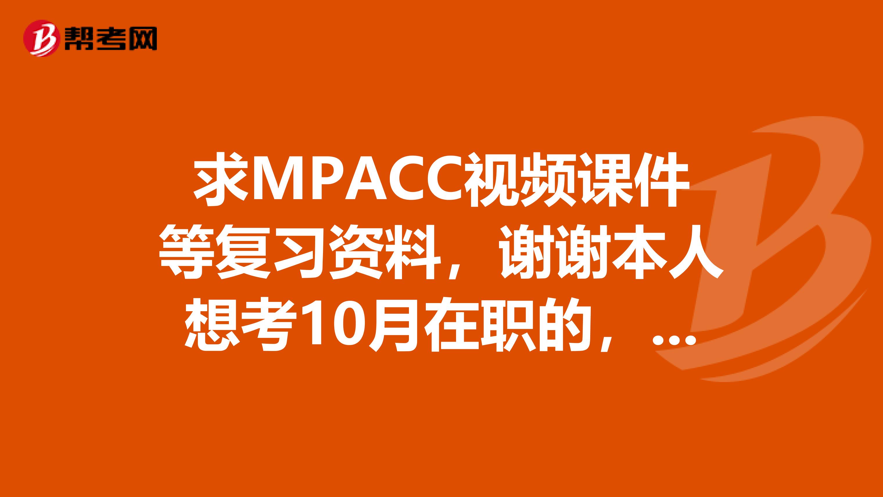 求MPACC视频课件等复习资料，谢谢本人想考10月在职的，不知道复习资料和全日制的有没有区别