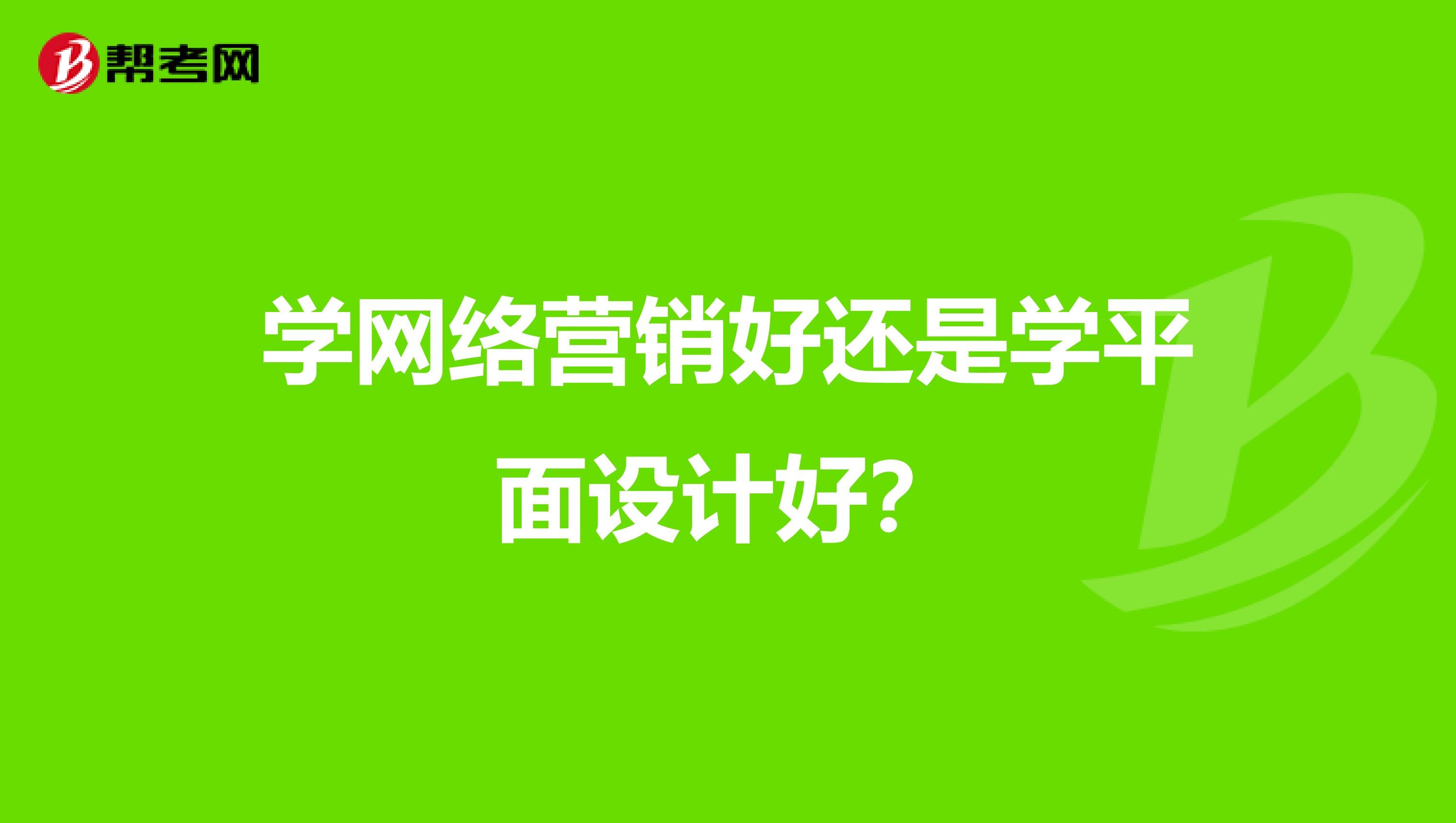 学网络营销好还是学平面设计好？