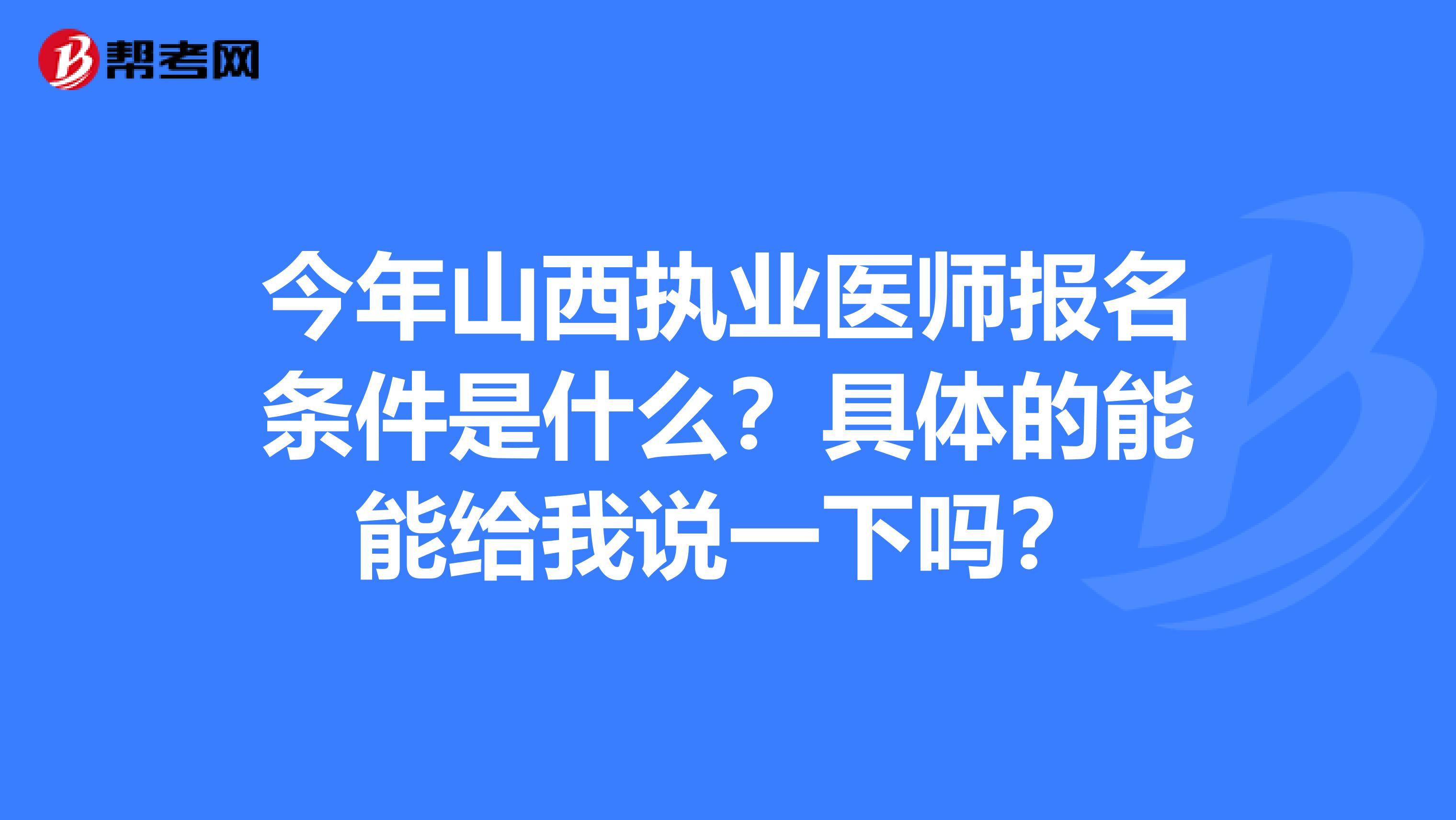 今年山西执业医师报名条件是什么？具体的能能给我说一下吗？