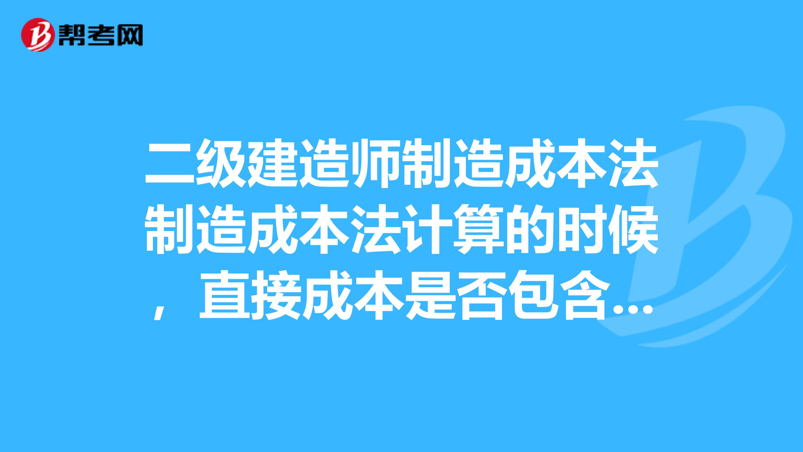 二级建造师制造成本法制造成本法计算的时候,直接成本是否包含措施费,间接成本是否包含规费?