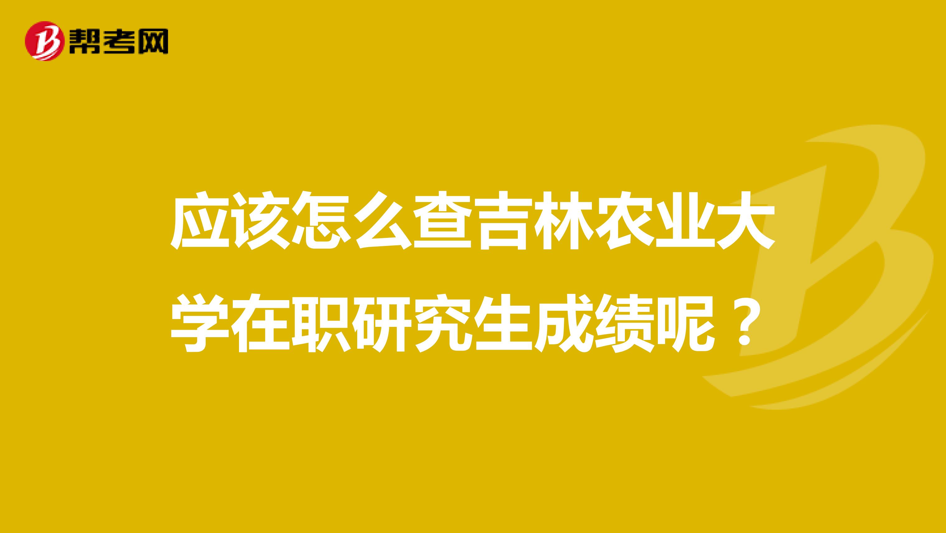 应该怎么查吉林农业大学在职研究生成绩呢?