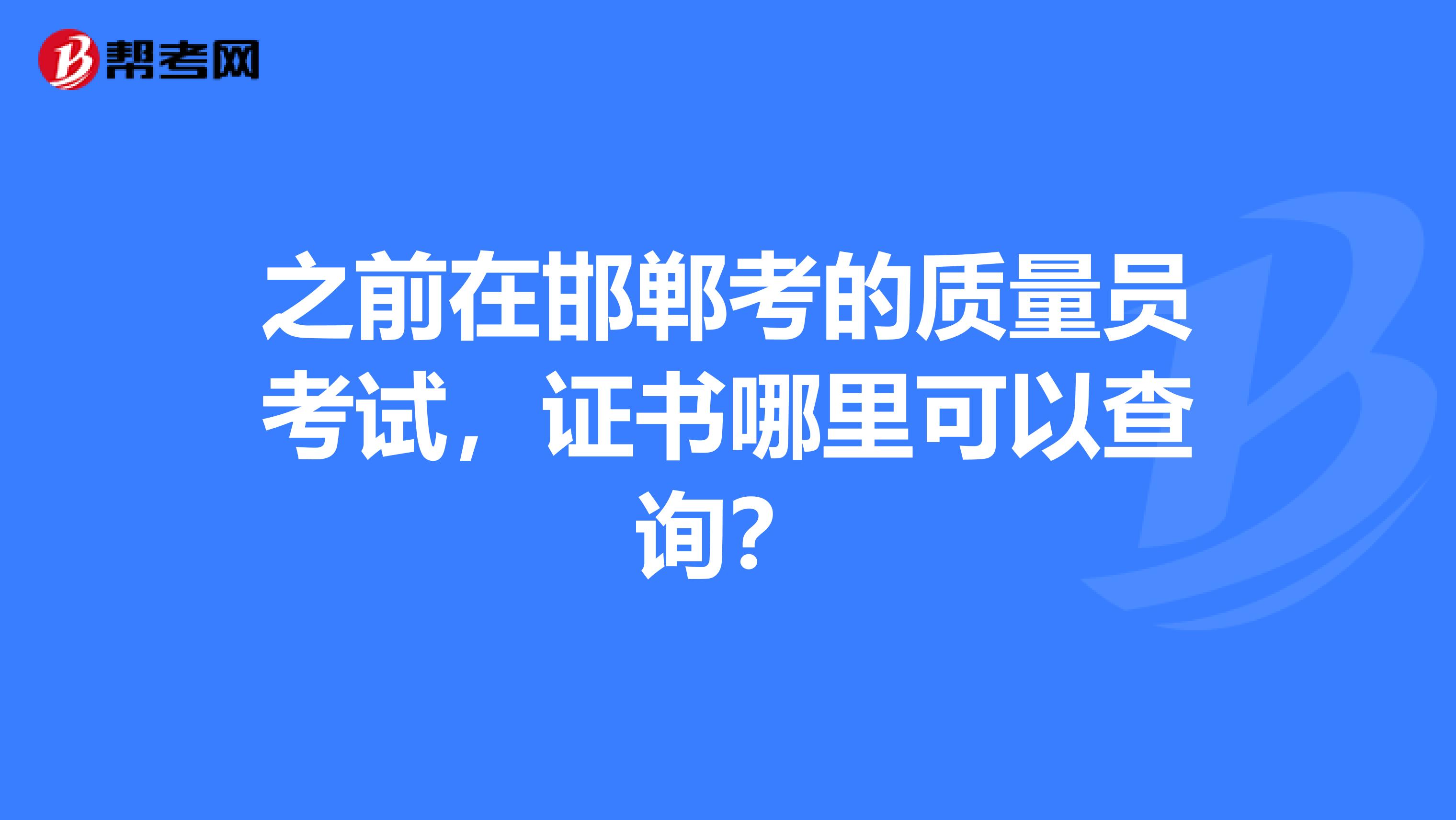 之前在邯郸考的质量员考试,证书哪里可以查询?