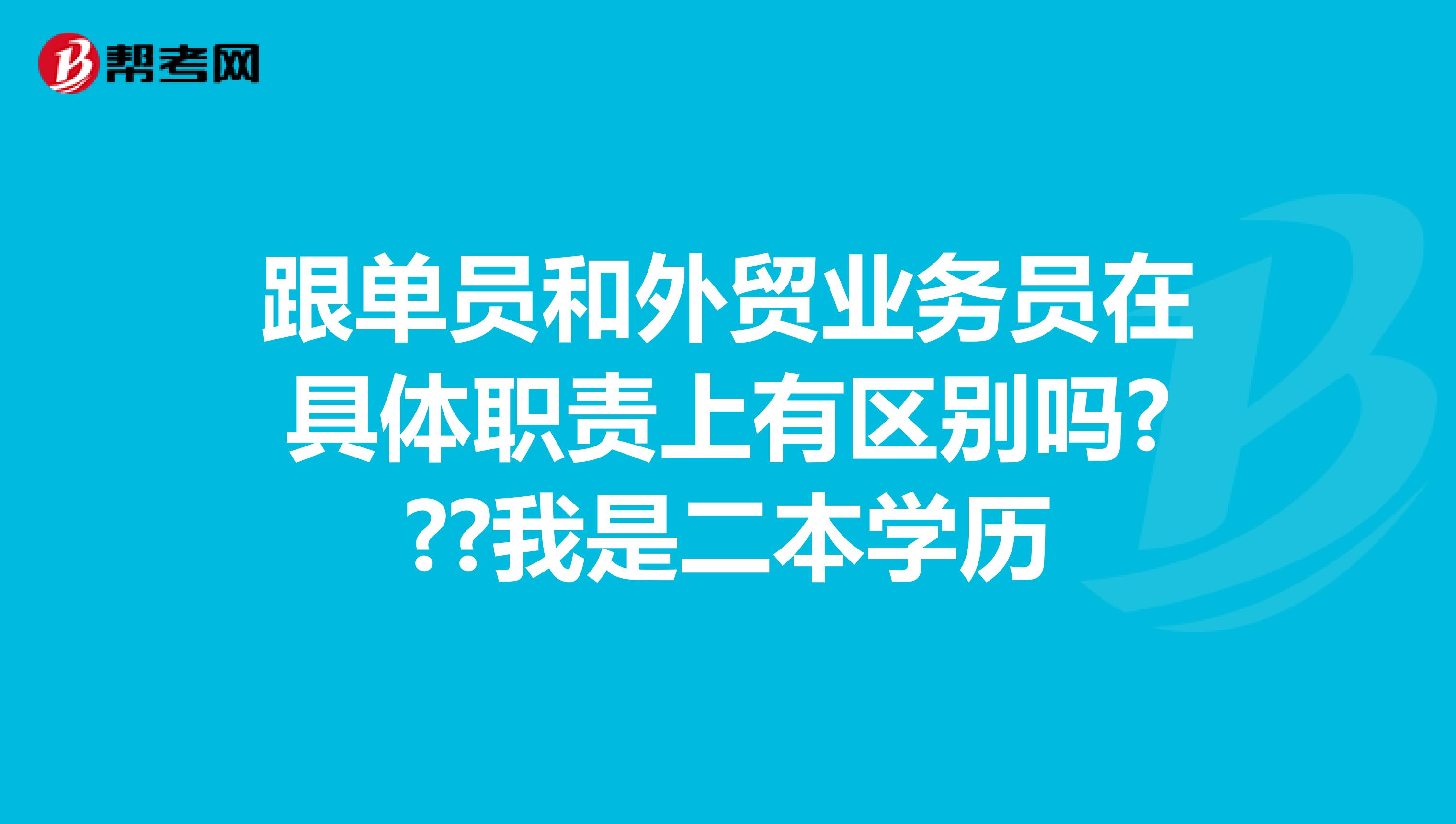 跟单员和外贸业务员在具体职责上有区别吗???我是二本学历