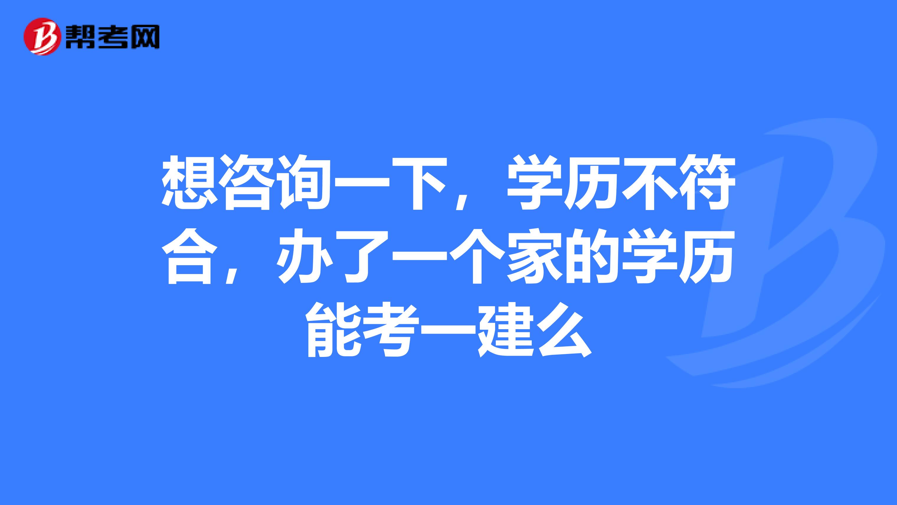 想咨询一下，学历不符合，办了一个家的学历能考一建么
