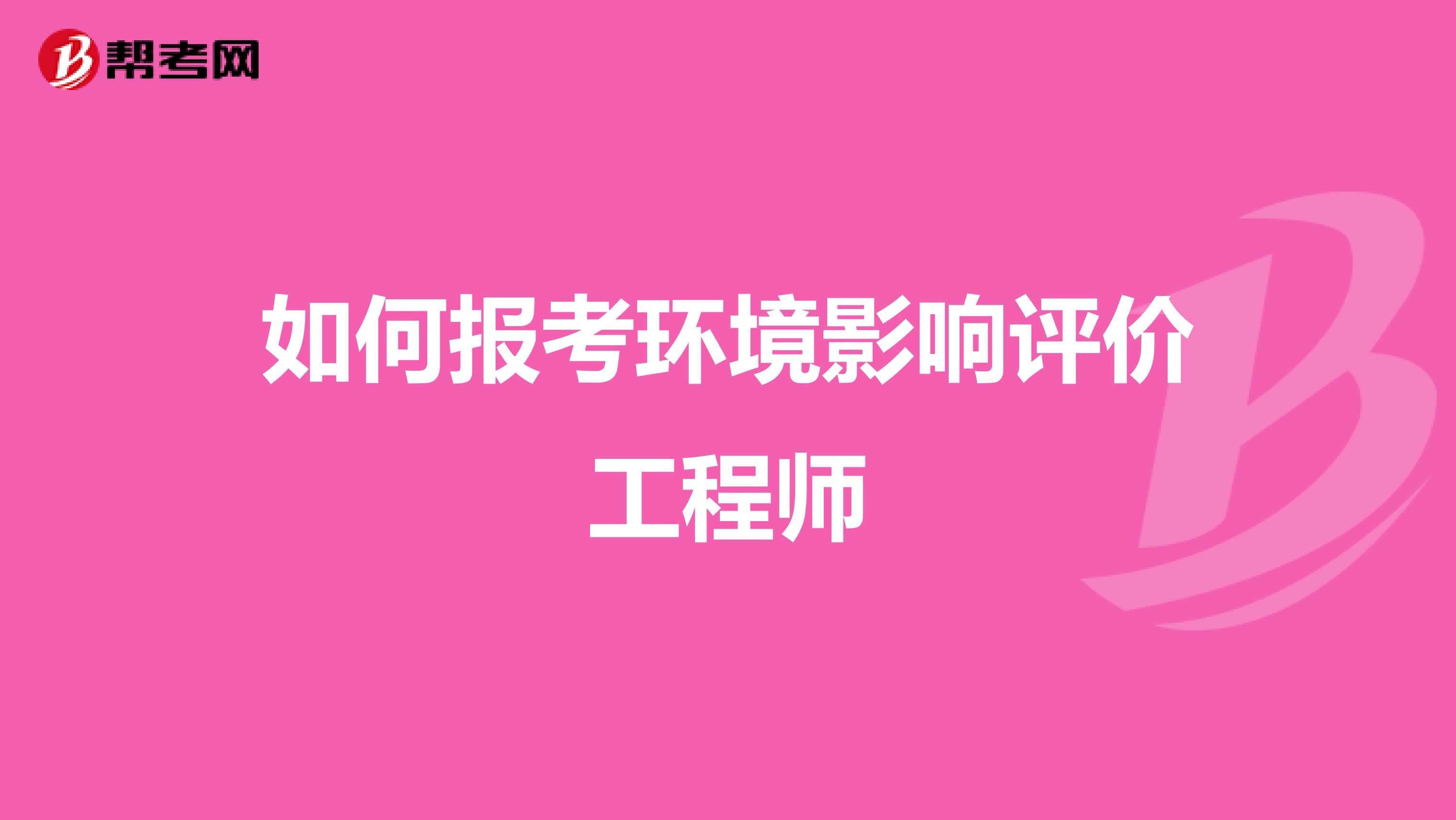 如何报考环境影响评价工程师