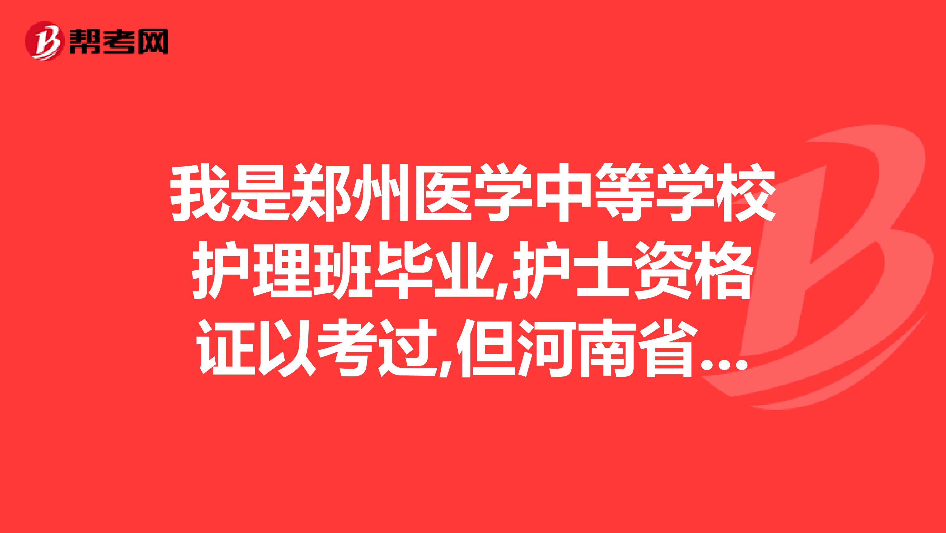 我是郑州医学中等学校护理班毕业,护士资格证以考过,但河南省卫生厅说毕业证是假的,怎么办？急急急急