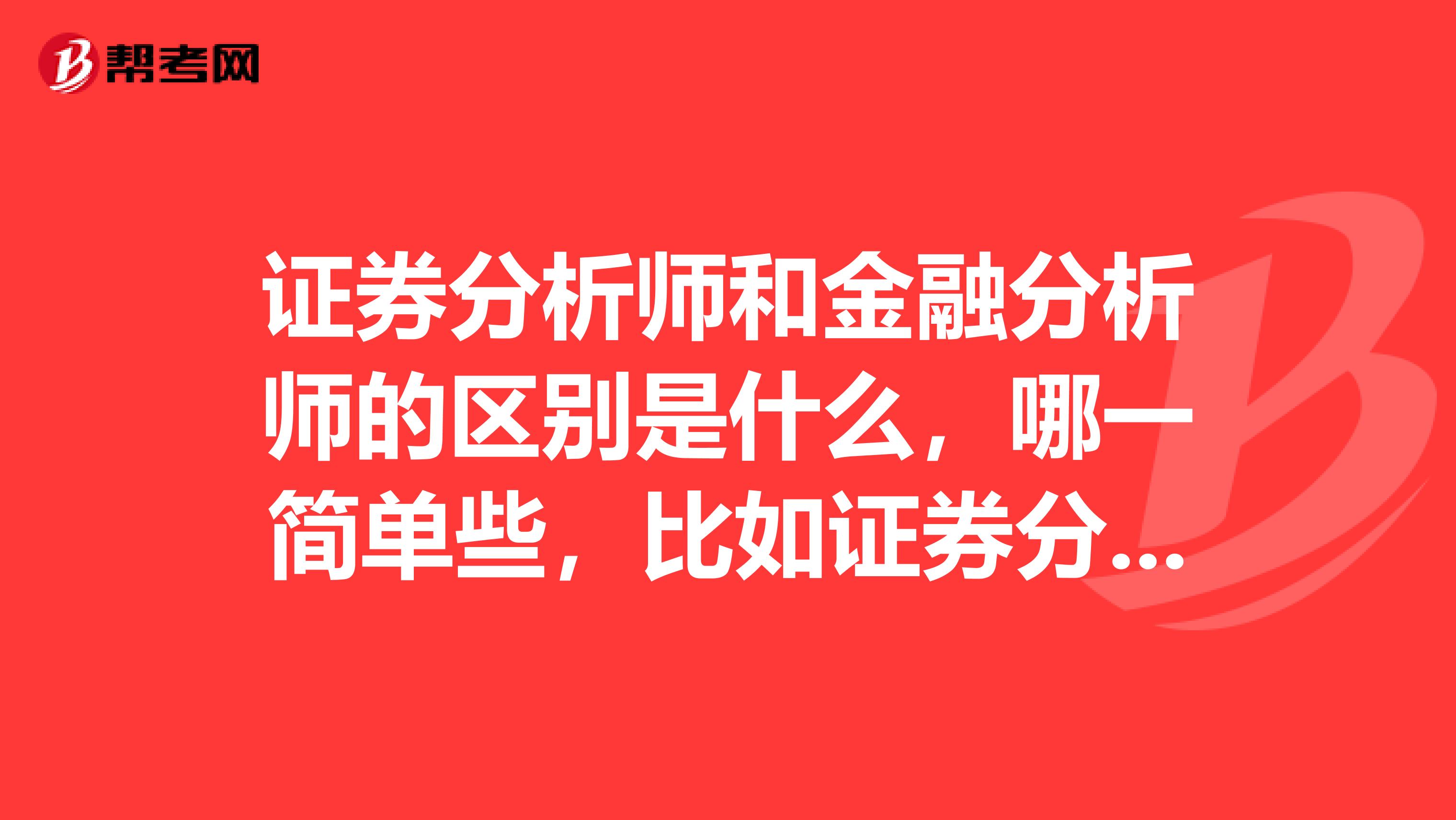 证券分析师和金融分析师的区别是什么，哪一简单些，比如证券分析师的主要工作是什么？