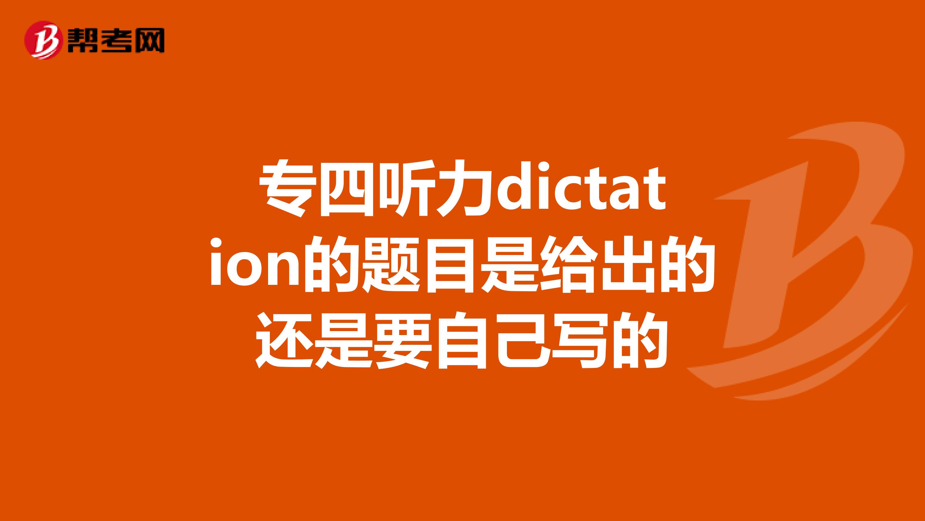 专四听力dictation的题目是给出的还是要自己写的