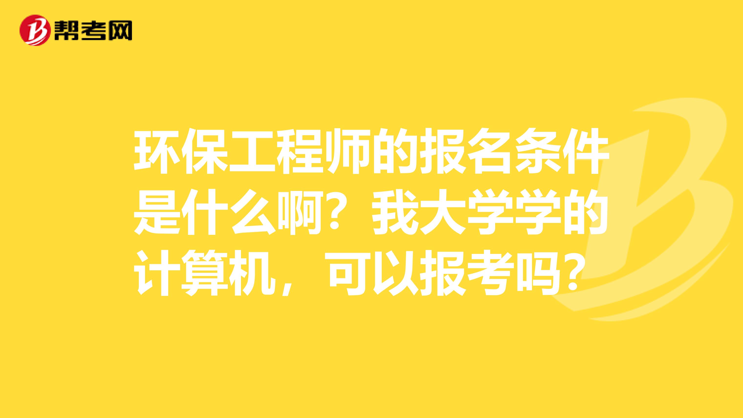 环保工程师的报名条件是什么啊?我大学学的计算机,可以报考吗?