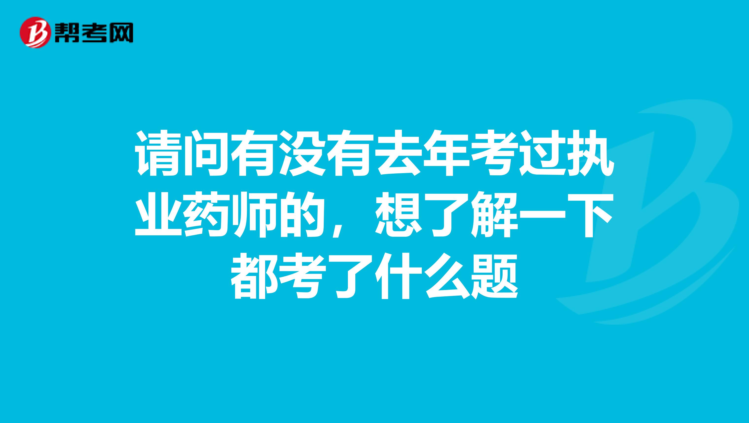 请问有没有去年考过执业药师的,想了解一下都考了什么题