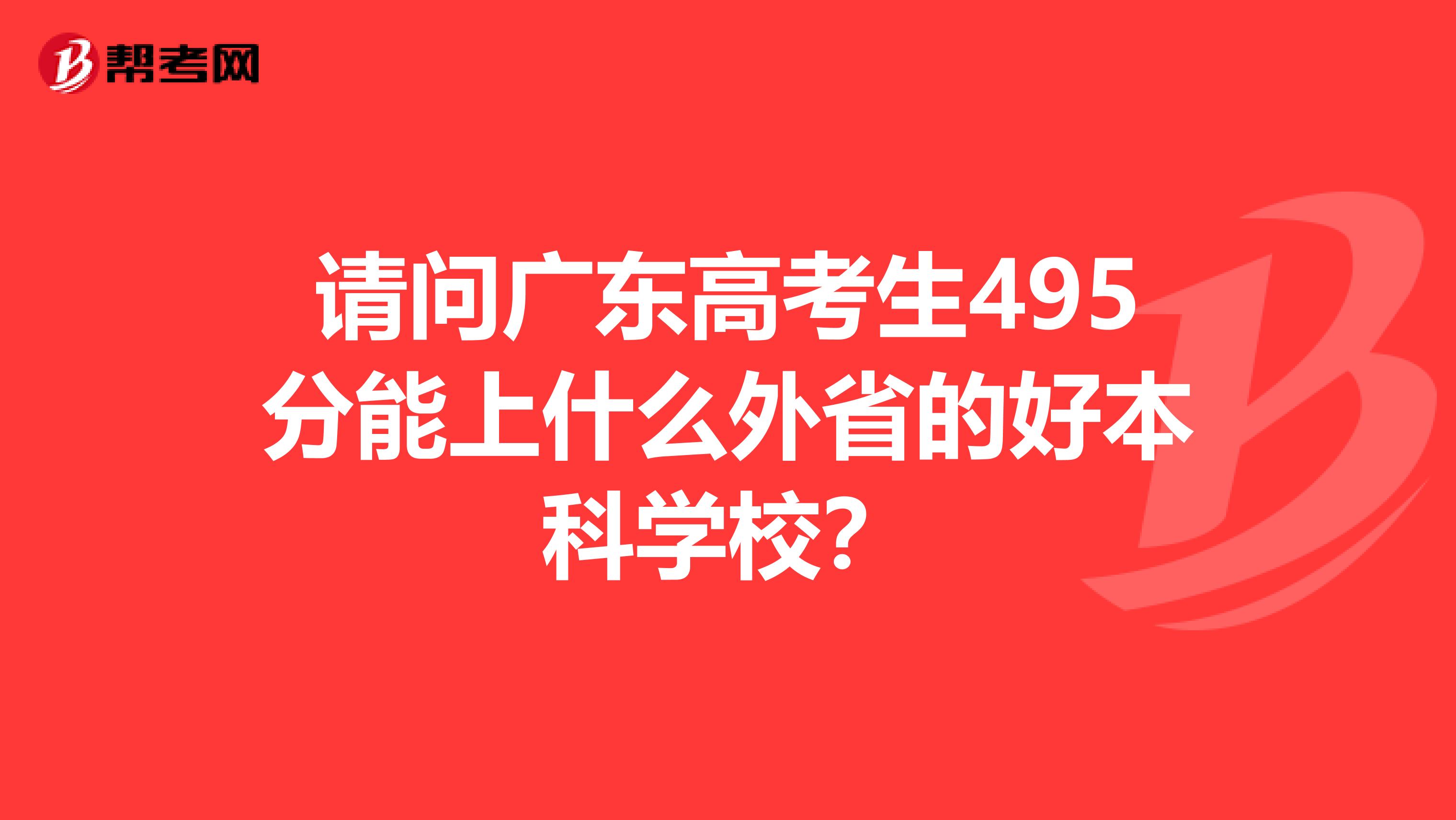 请问广东高考生495分能上什么外省的好本科学校？