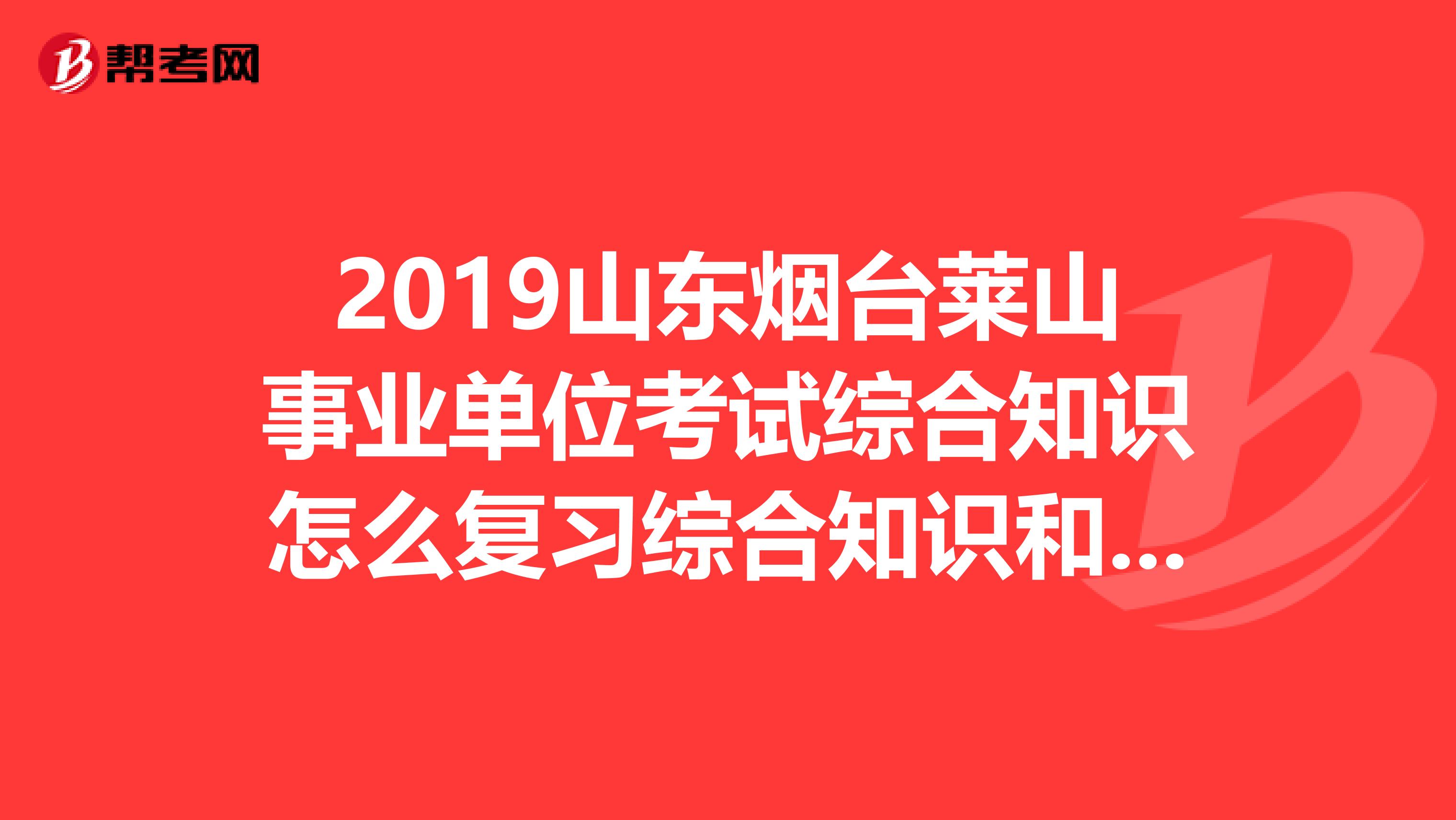 2019山东烟台莱山事业单位考试综合知识怎么复习综合知识和公共基础知识不一样吗？需要什么复习资料吗？