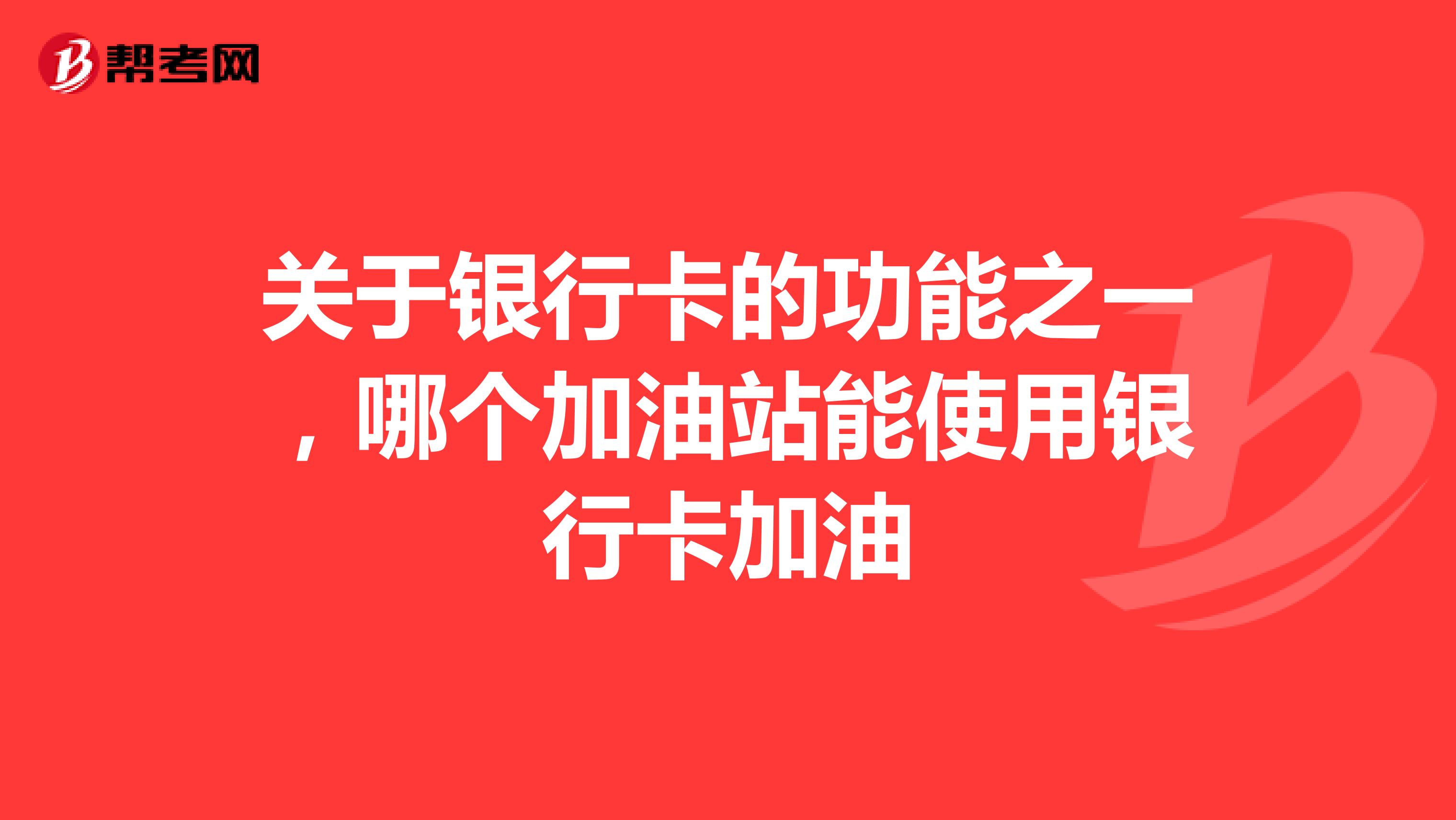 关于银行卡的功能之一,哪个加油站能使用银行卡加油