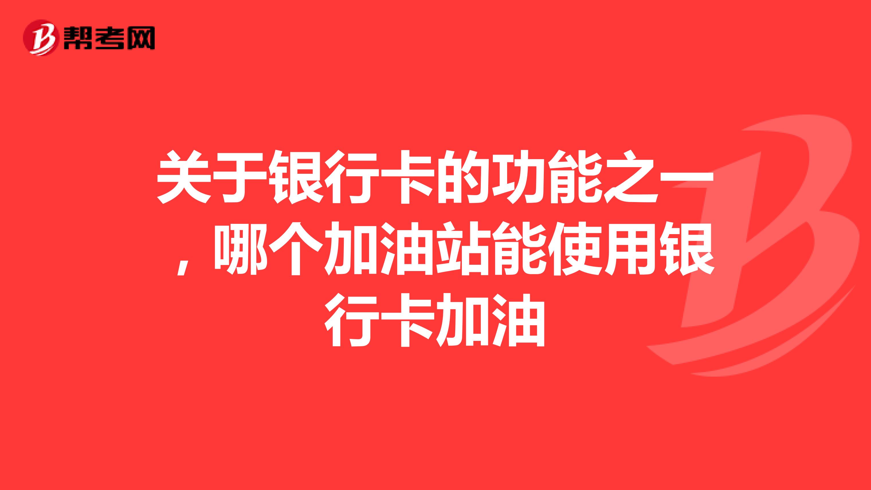 关于银行卡的功能之一，哪个加油站能使用银行卡加油