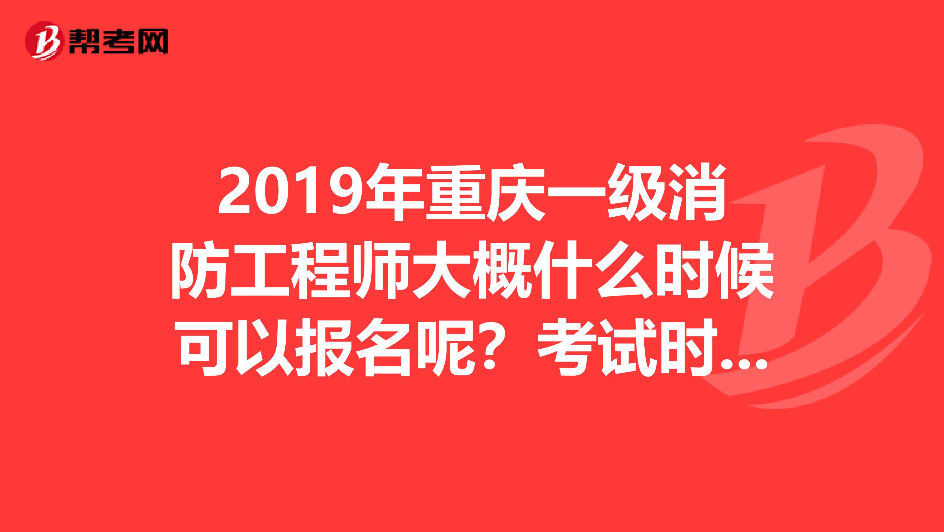 2019年重庆一级消防工程师大概什么时候可以报名呢？考试时间是确定了吗？