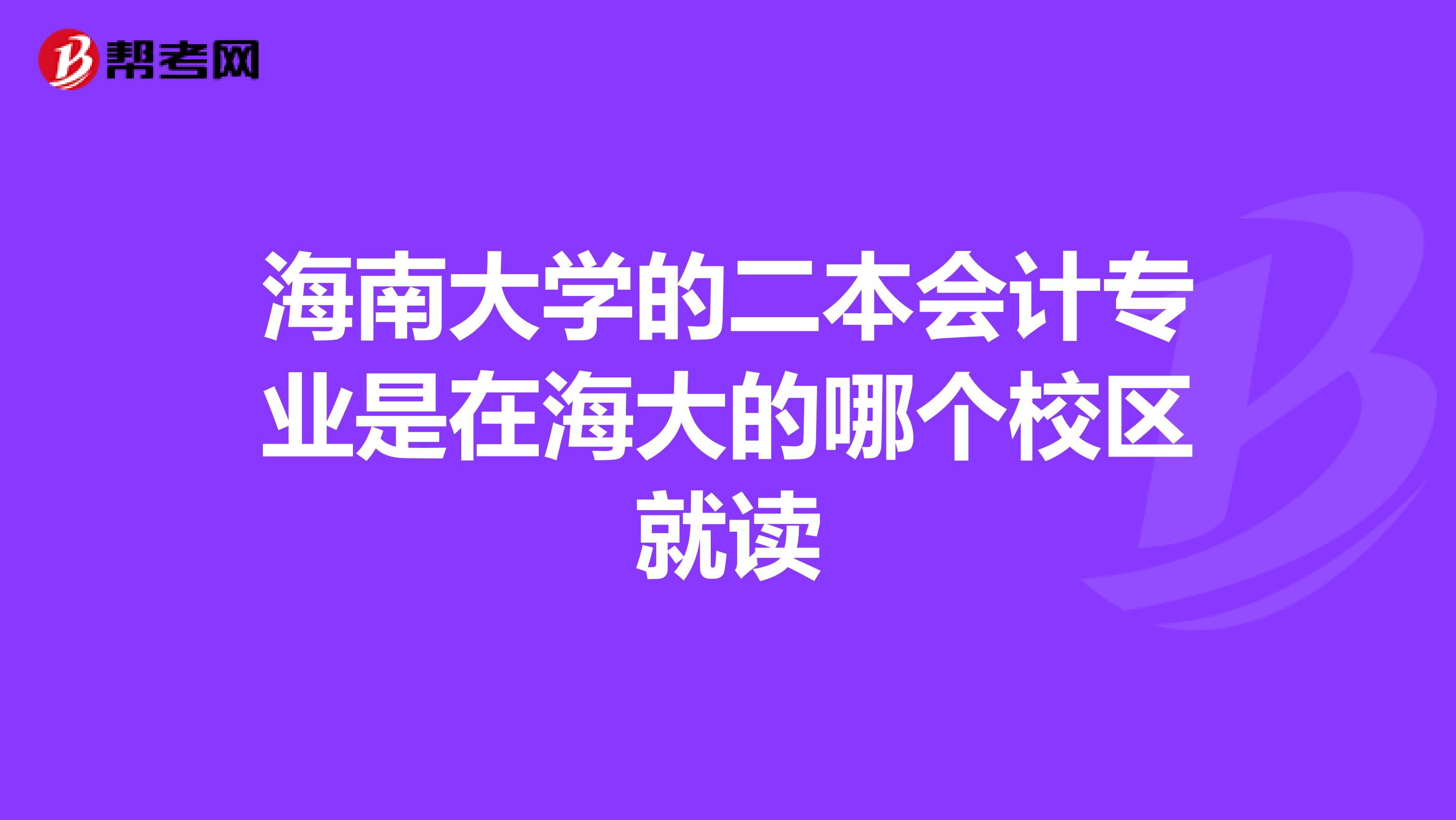 海南大学的二本会计专业是在海大的哪个校区就读