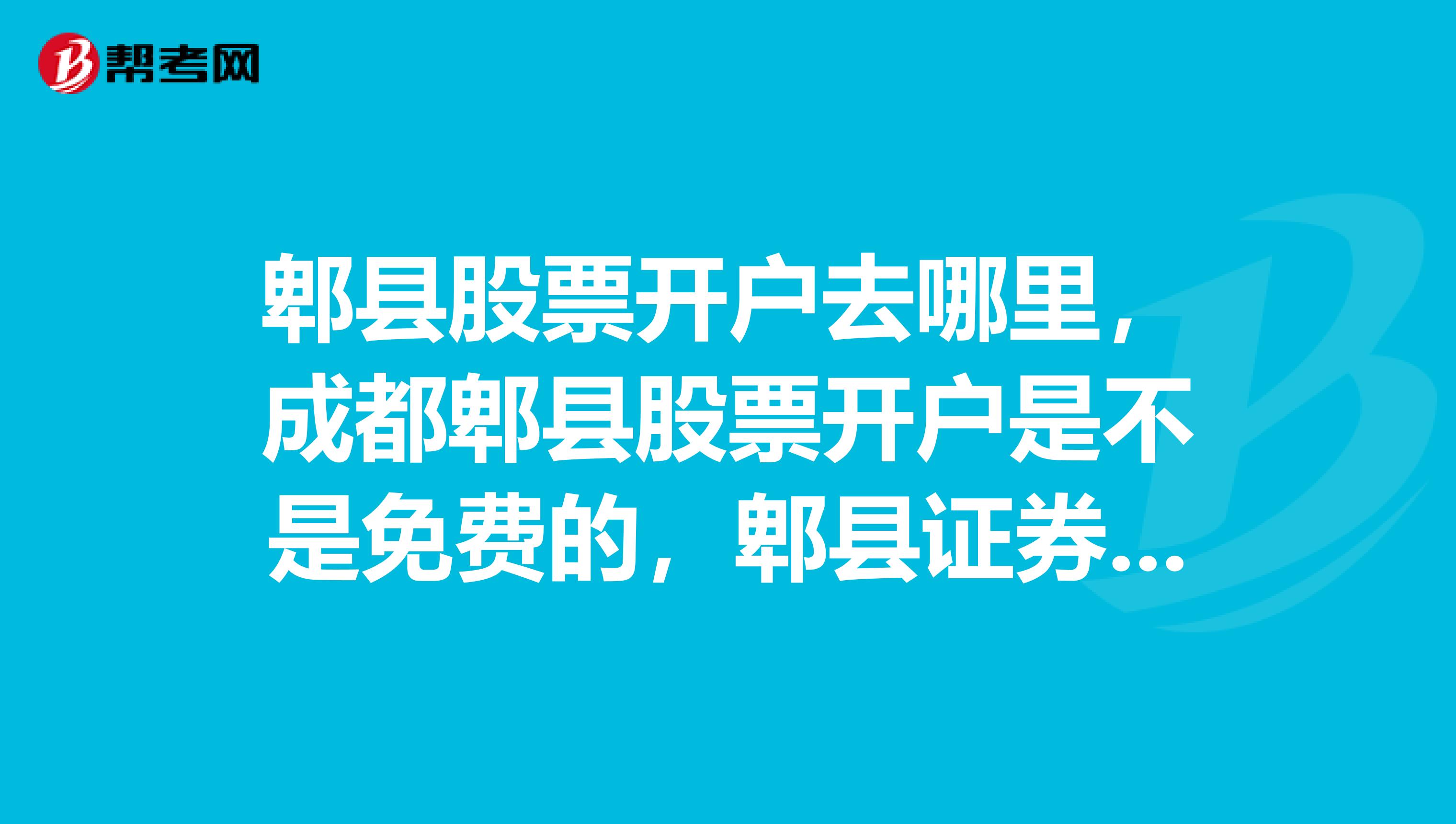 郫县股票开户去哪里,成都郫县股票开户是不是免费的,郫县证券开户的流程?