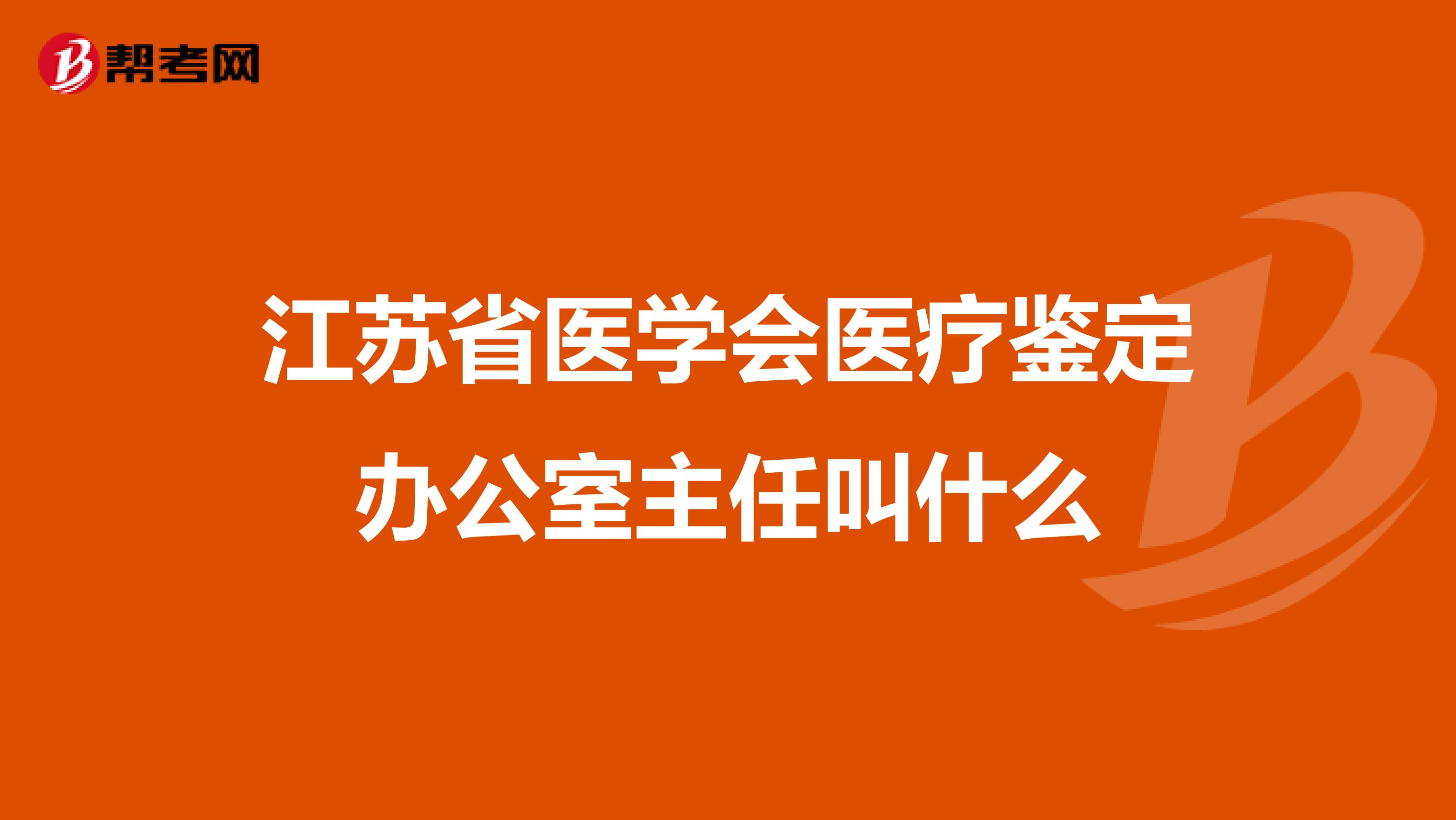 江苏省医学会医疗鉴定办公室主任叫什么