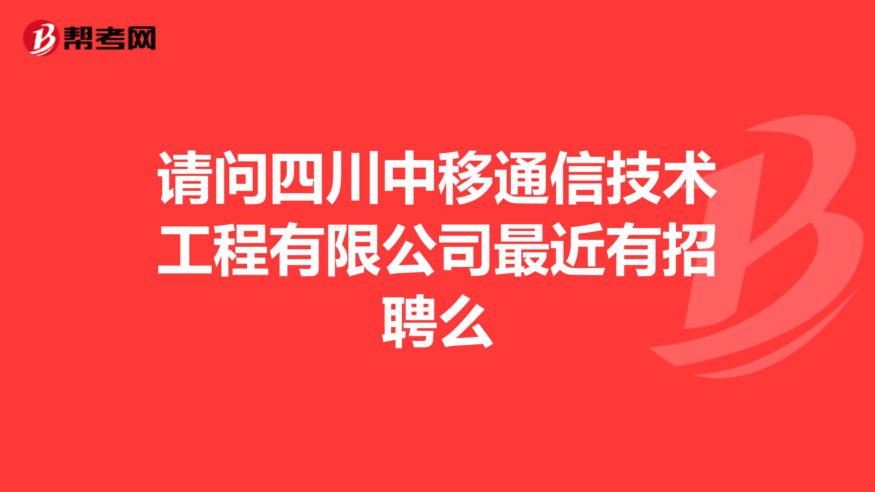 请问四川中移通信技术工程有限公司最近有招聘么