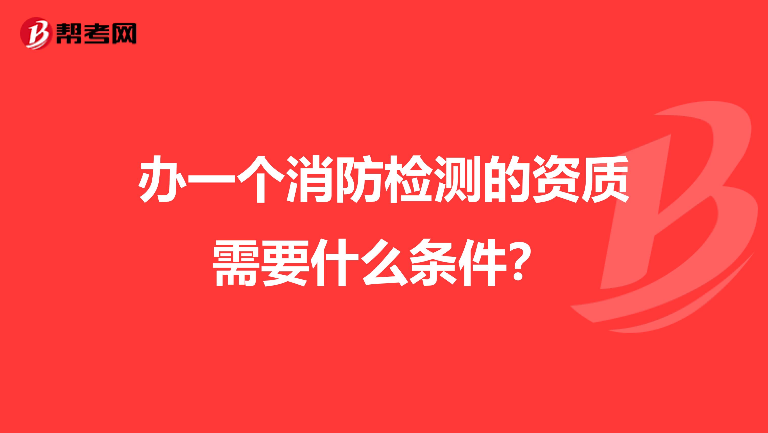 办一个消防检测的资质需要什么条件？