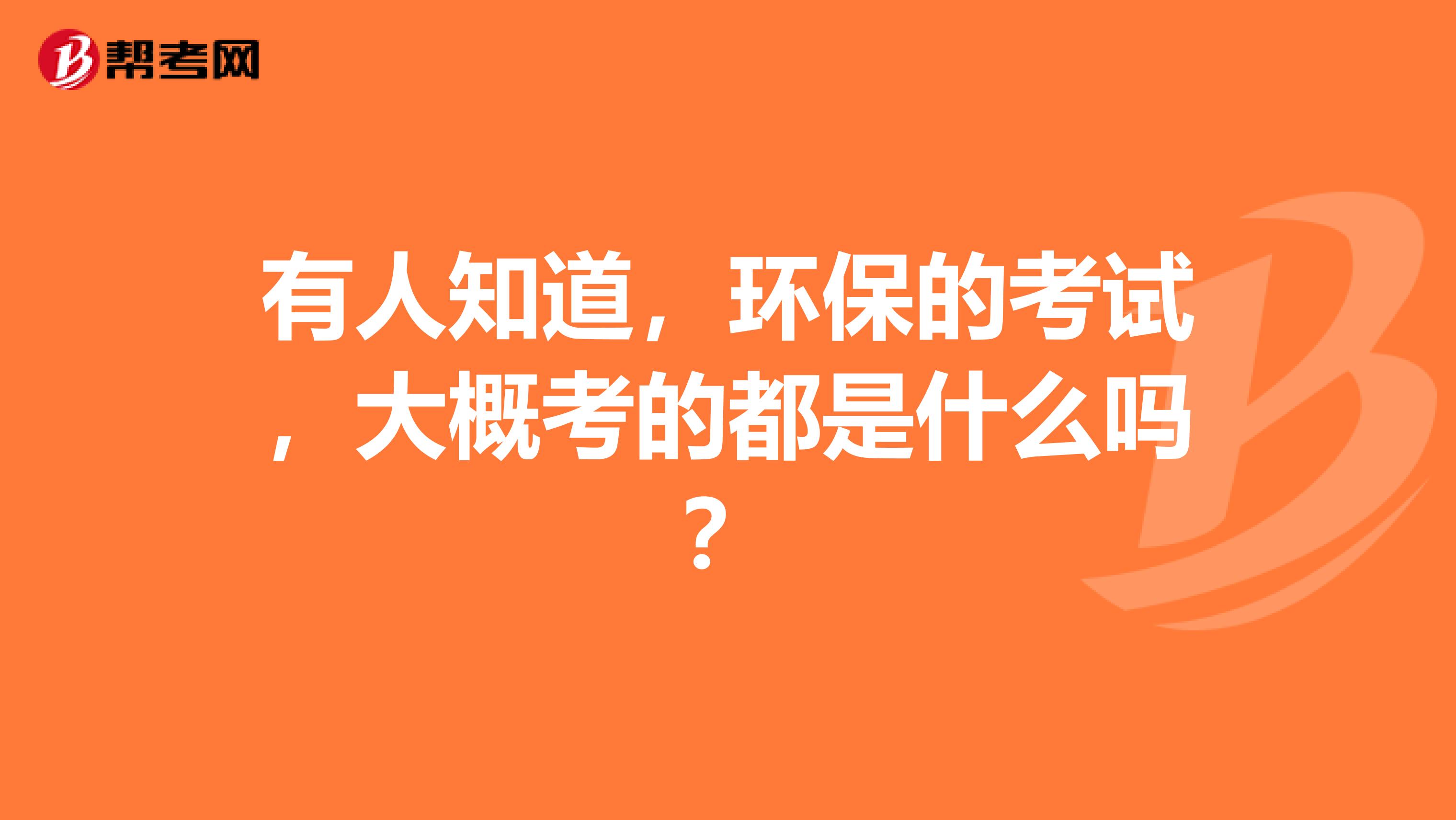 有人知道,环保的考试,大概考的都是什么吗?