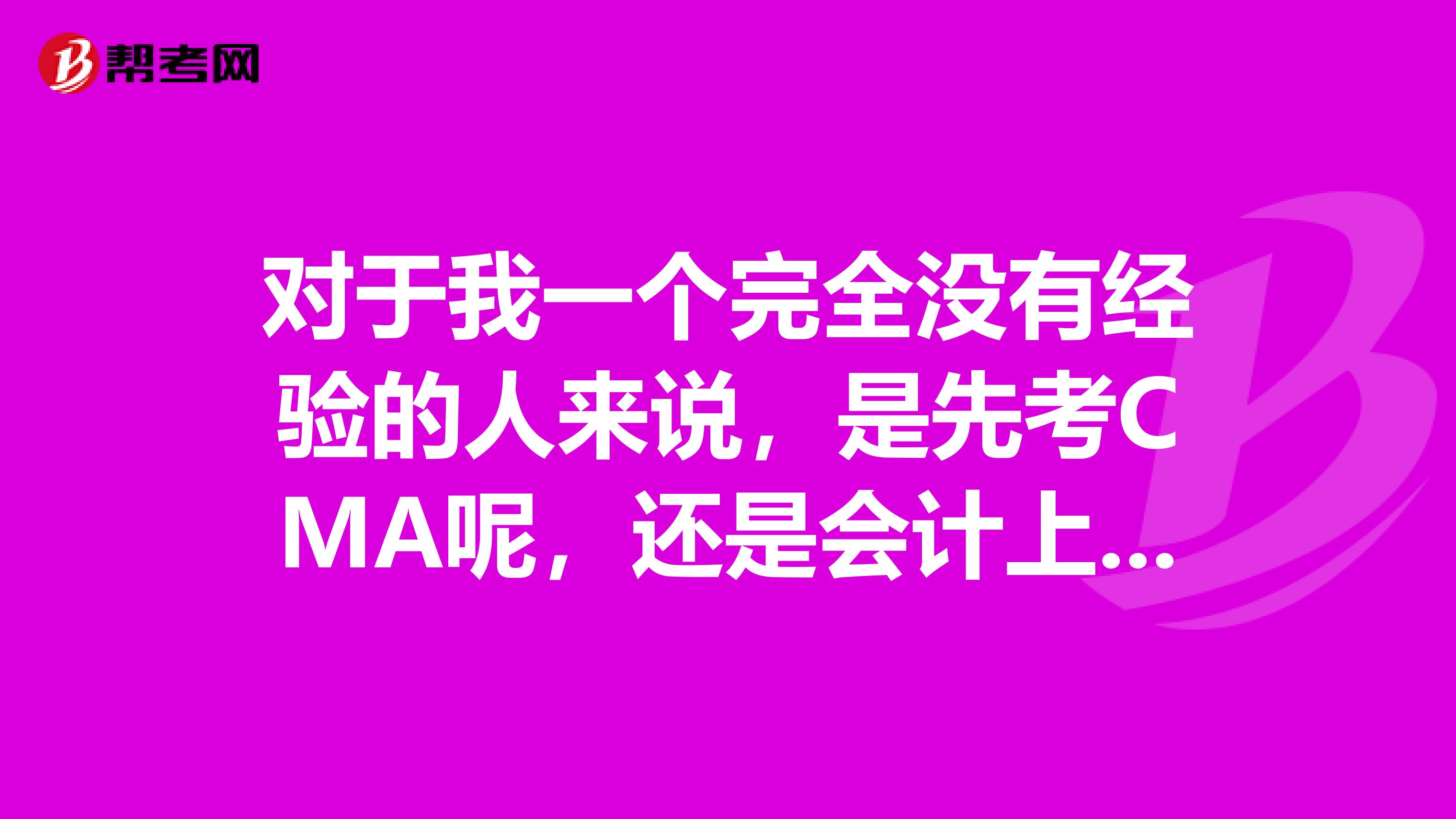 对于我一个完全没有经验的人来说，是先考CMA呢，还是会计上岗和从业资格证？